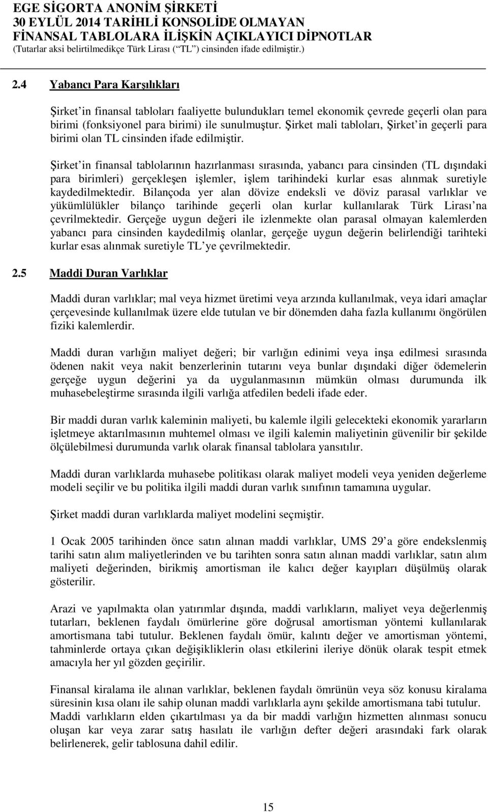 Şirket in finansal tablolarının hazırlanması sırasında, yabancı para cinsinden (TL dışındaki para birimleri) gerçekleşen işlemler, işlem tarihindeki kurlar esas alınmak suretiyle kaydedilmektedir.