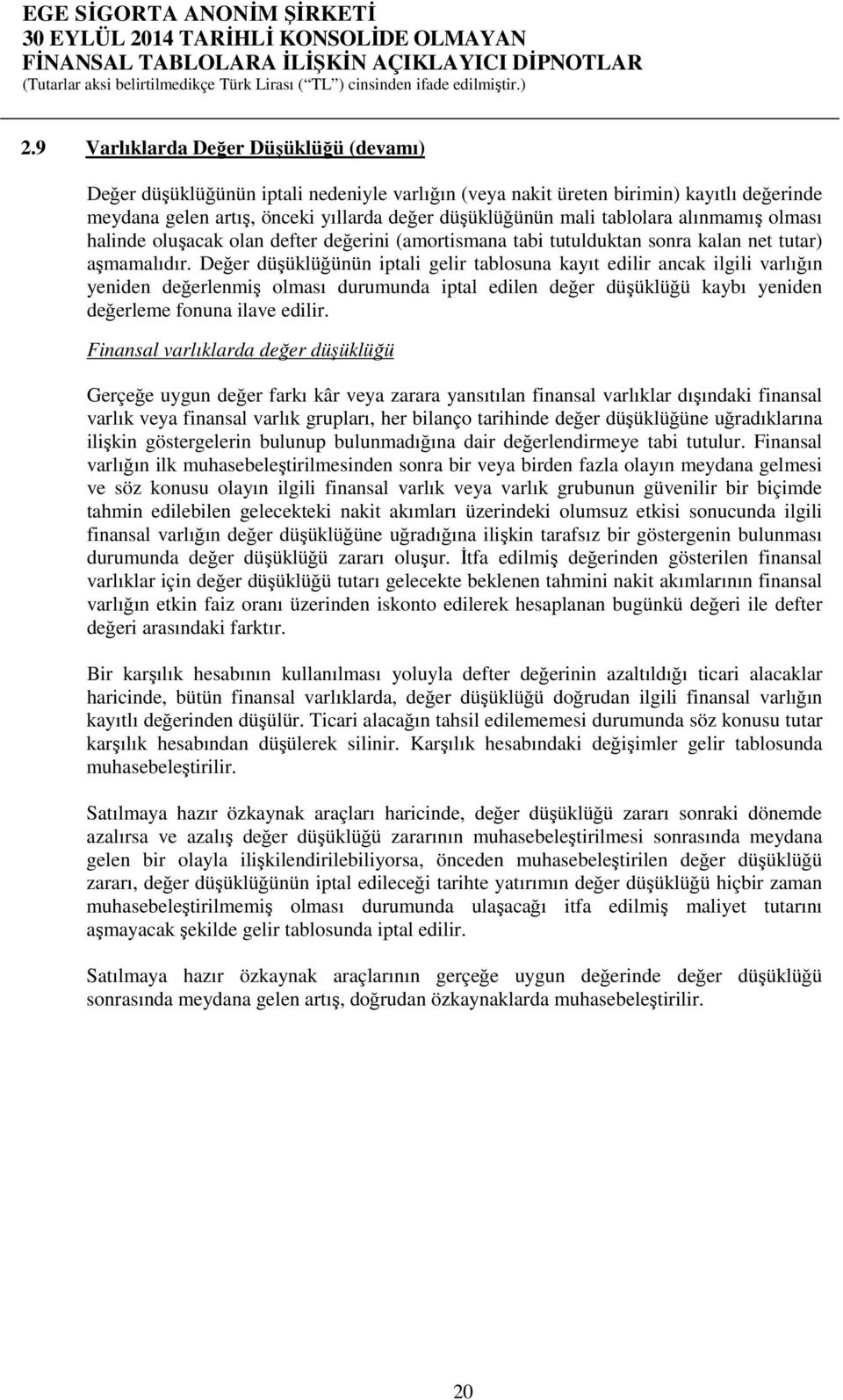 Değer düşüklüğünün iptali gelir tablosuna kayıt edilir ancak ilgili varlığın yeniden değerlenmiş olması durumunda iptal edilen değer düşüklüğü kaybı yeniden değerleme fonuna ilave edilir.