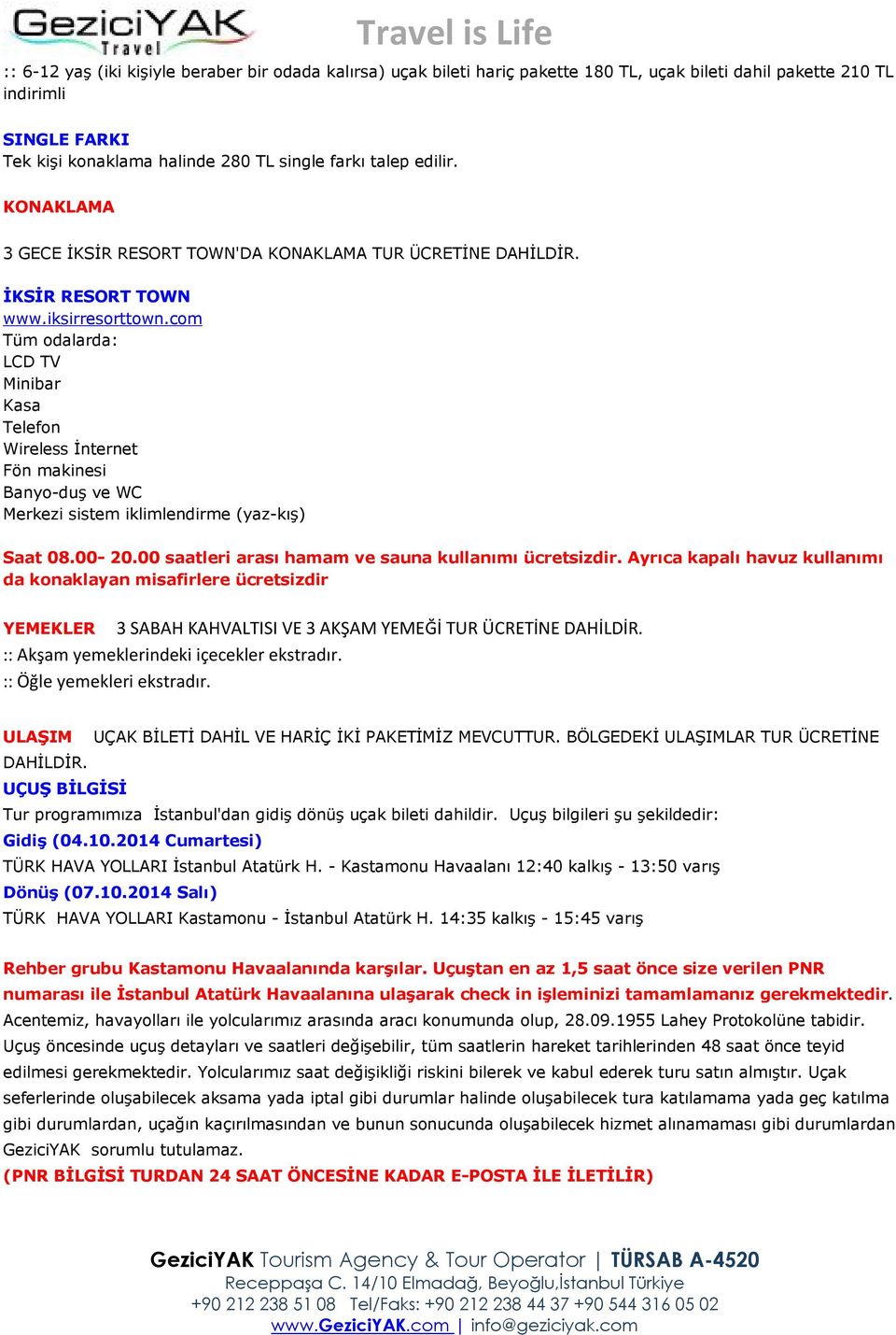 com Tüm odalarda: LCD TV Minibar Kasa Telefon Wireless İnternet Fön makinesi Banyo-duş ve WC Merkezi sistem iklimlendirme (yaz-kış) Saat 08.00-20.