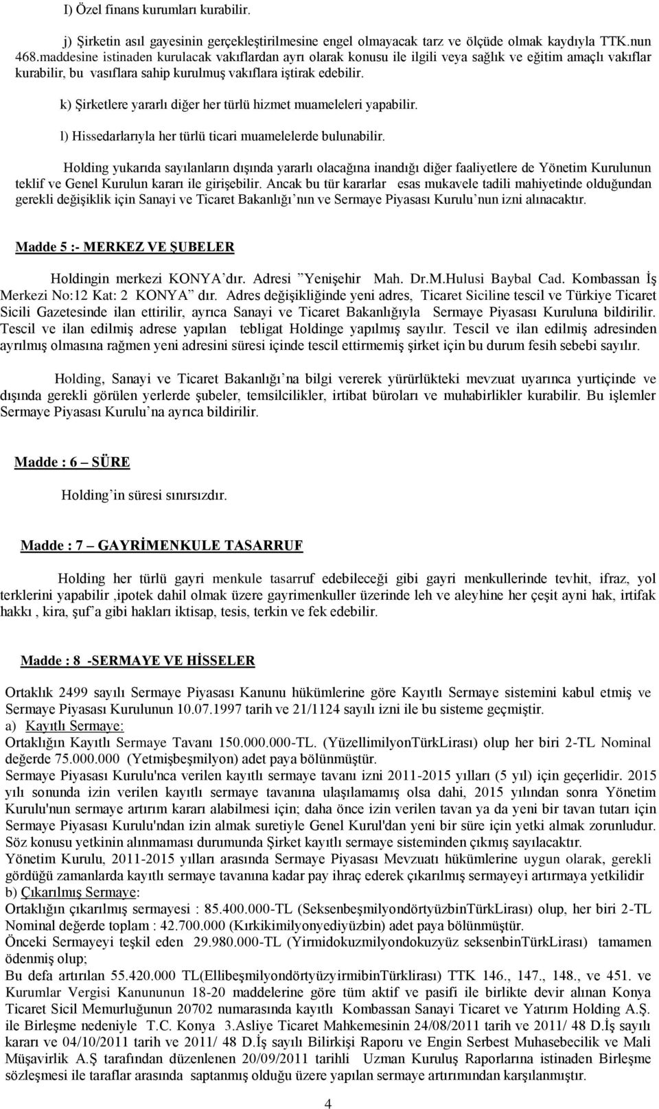 k) Şirketlere yararlı diğer her türlü hizmet muameleleri yapabilir. l) Hissedarlarıyla her türlü ticari muamelelerde bulunabilir.