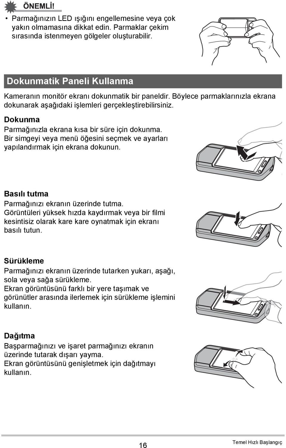 Dokunma Parmağınızla ekrana kısa bir süre için dokunma. Bir simgeyi veya menü öğesini seçmek ve ayarları yapılandırmak için ekrana dokunun. Basılı tutma Parmağınızı ekranın üzerinde tutma.