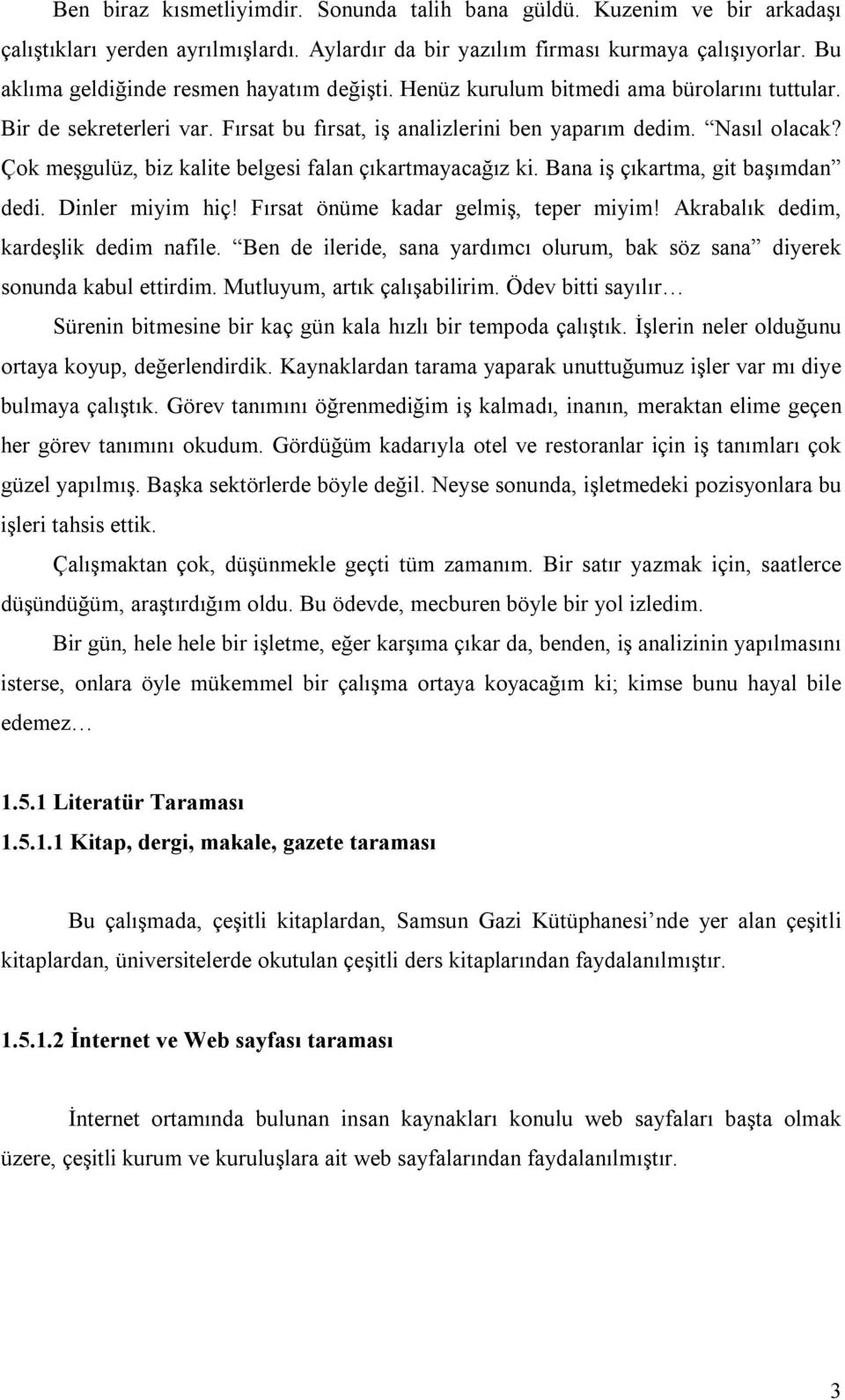 Çok meşgulüz, biz kalite belgesi falan çıkartmayacağız ki. Bana iş çıkartma, git başımdan dedi. Dinler miyim hiç! Fırsat önüme kadar gelmiş, teper miyim! Akrabalık dedim, kardeşlik dedim nafile.