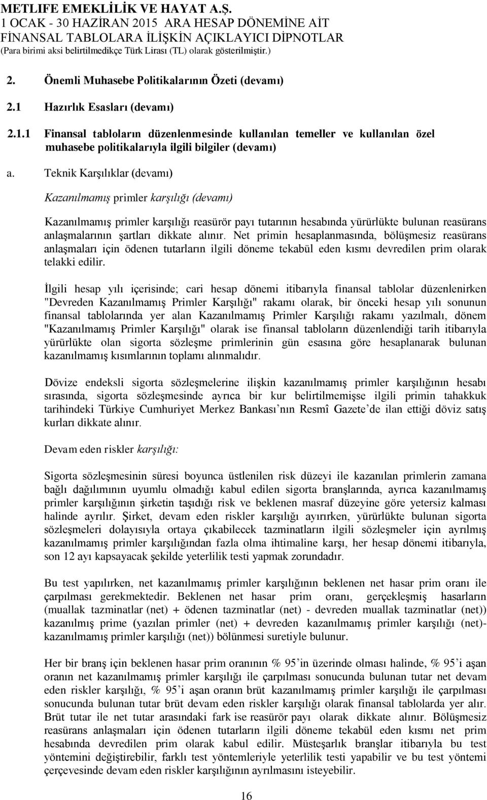 alınır. Net primin hesaplanmasında, bölüşmesiz reasürans anlaşmaları için ödenen tutarların ilgili döneme tekabül eden kısmı devredilen prim olarak telakki edilir.