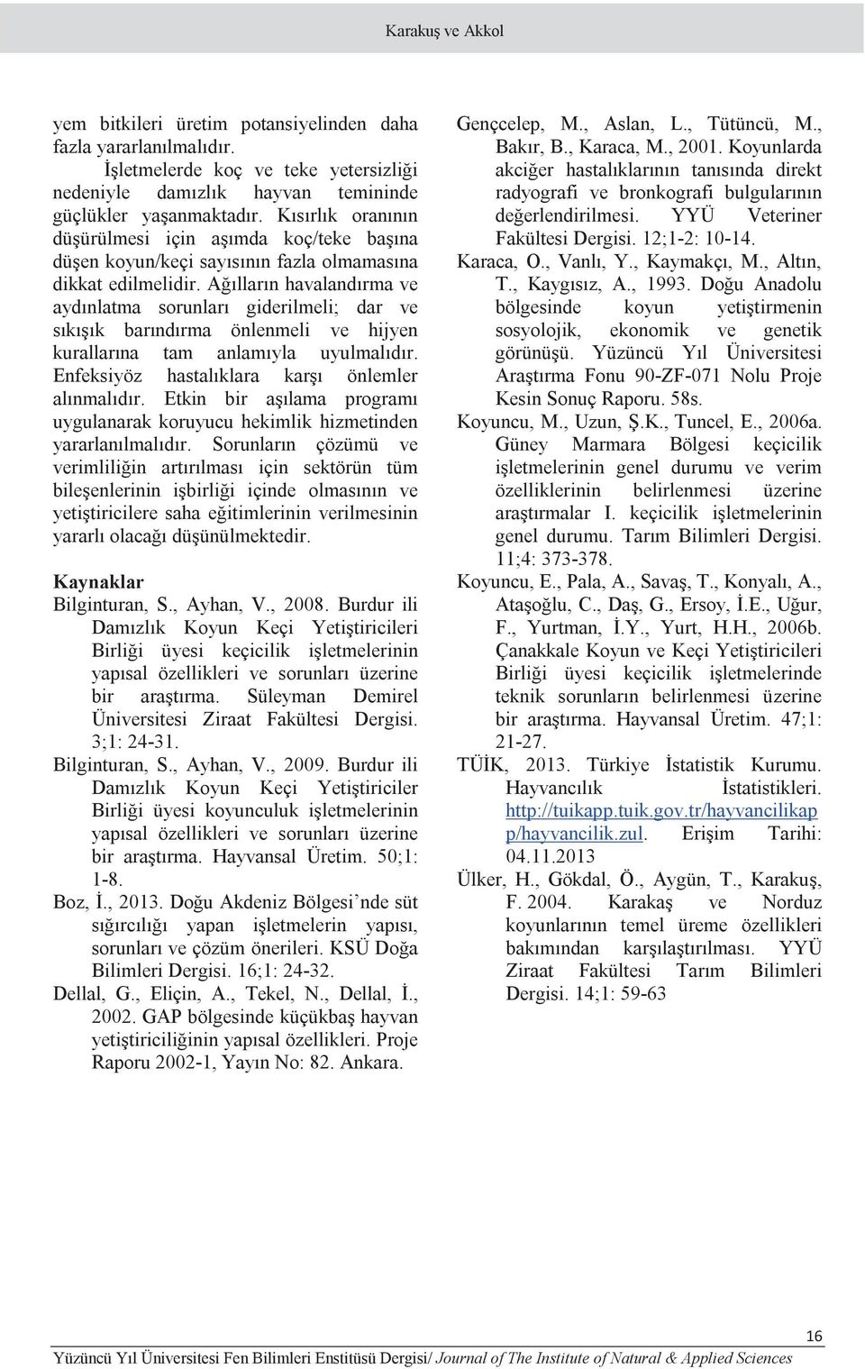 Ağılların havalandırma ve aydınlatma sorunları giderilmeli; dar ve sıkışık barındırma önlenmeli ve hijyen kurallarına tam anlamıyla uyulmalıdır. Enfeksiyöz hastalıklara karşı önlemler alınmalıdır.