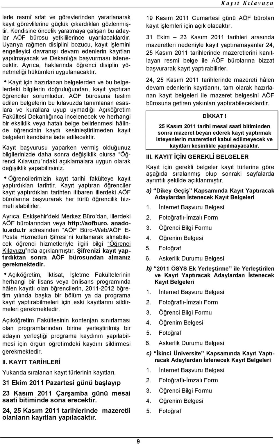 Ayrıca, haklarında öğrenci disiplin yönetmeliği hükümleri uygulanacaktır. Kayıt için hazırlanan belgelerden ve bu belgelerdeki bilgilerin doğruluğundan, kayıt yaptıran öğrenciler sorumludur.