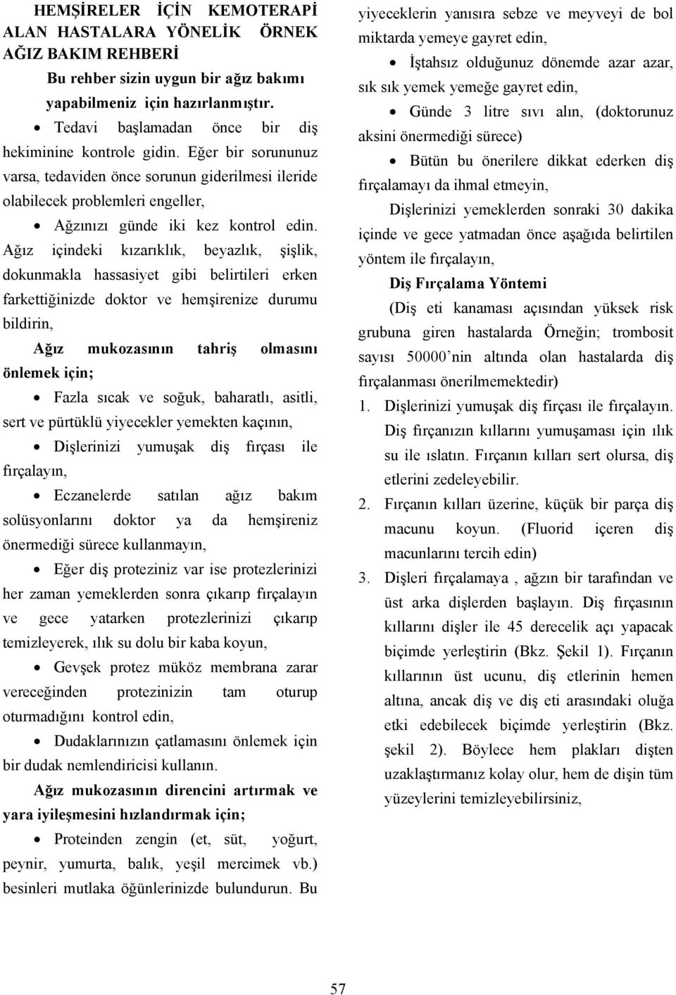 Ağız içindeki kızarıklık, beyazlık, şişlik, dokunmakla hassasiyet gibi belirtileri erken farkettiğinizde doktor ve hemşirenize durumu bildirin, Ağız mukozasının tahriş olmasını önlemek için; Fazla