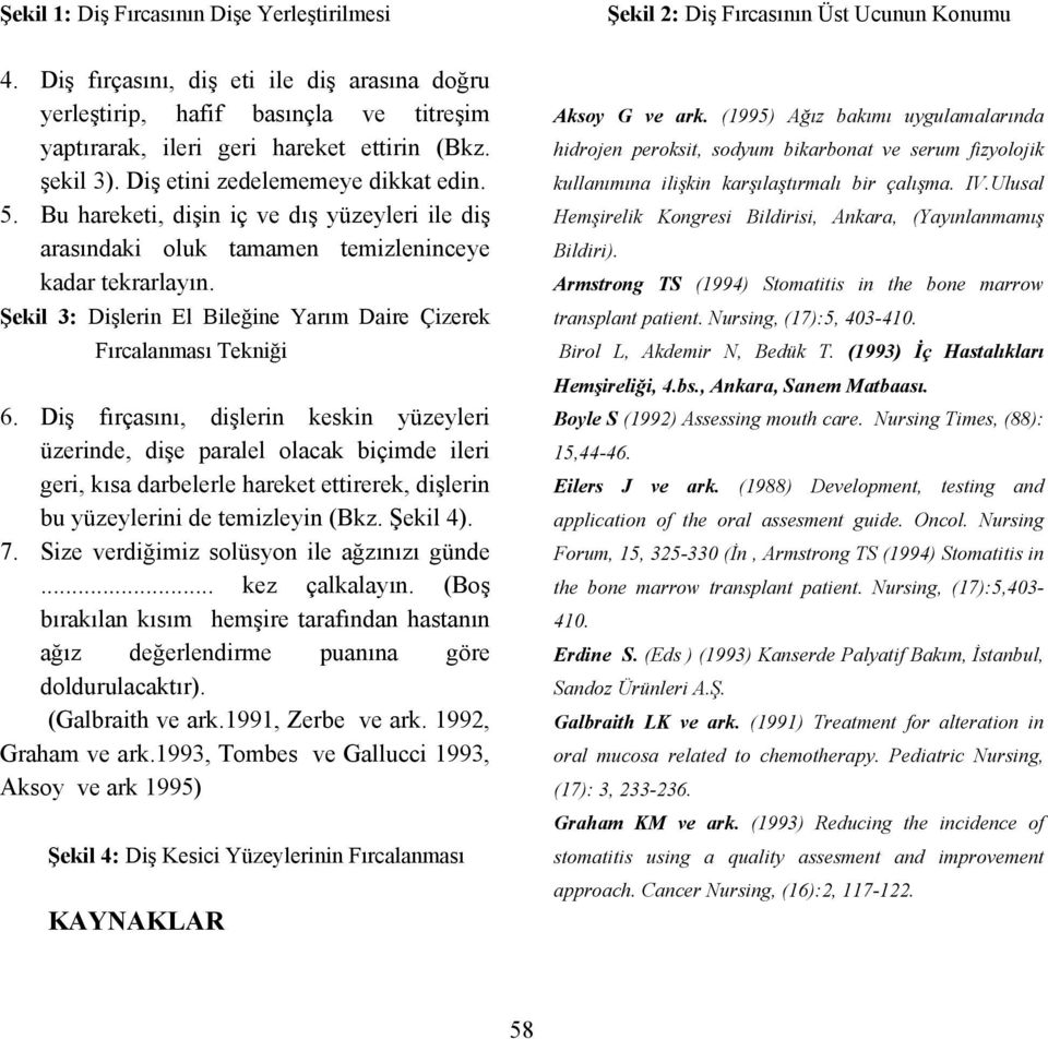 Bu hareketi, dişin iç ve dış yüzeyleri ile diş arasındaki oluk tamamen temizleninceye kadar tekrarlayın. Şekil 3: Dişlerin El Bileğine Yarım Daire Çizerek Fırcalanması Tekniği 6.