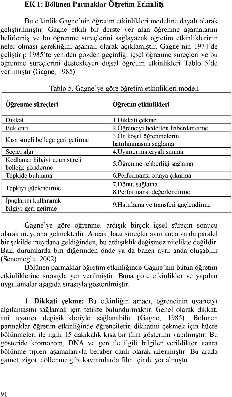 Gagne nin 1974 de geliştirip 1985 te yeniden gözden geçirdiği içsel öğrenme süreçleri ve bu öğrenme süreçlerini destekleyen dışsal öğretim etkinlikleri Tablo 5 