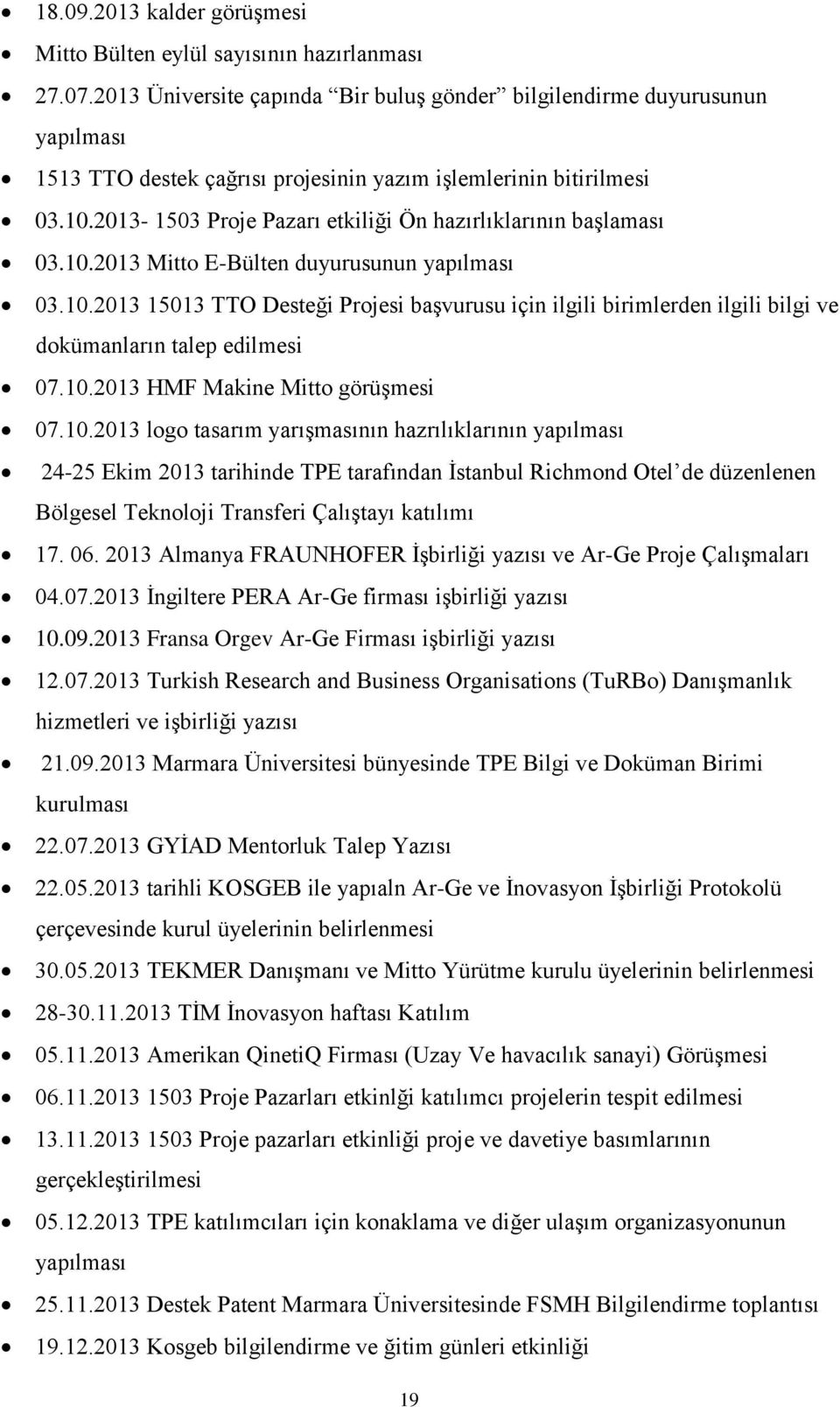 2013-1503 Proje Pazarı etkiliği Ön hazırlıklarının başlaması 03.10.2013 Mitto E-Bülten duyurusunun yapılması 03.10.2013 15013 TTO Desteği Projesi başvurusu için ilgili birimlerden ilgili bilgi ve dokümanların talep edilmesi 07.