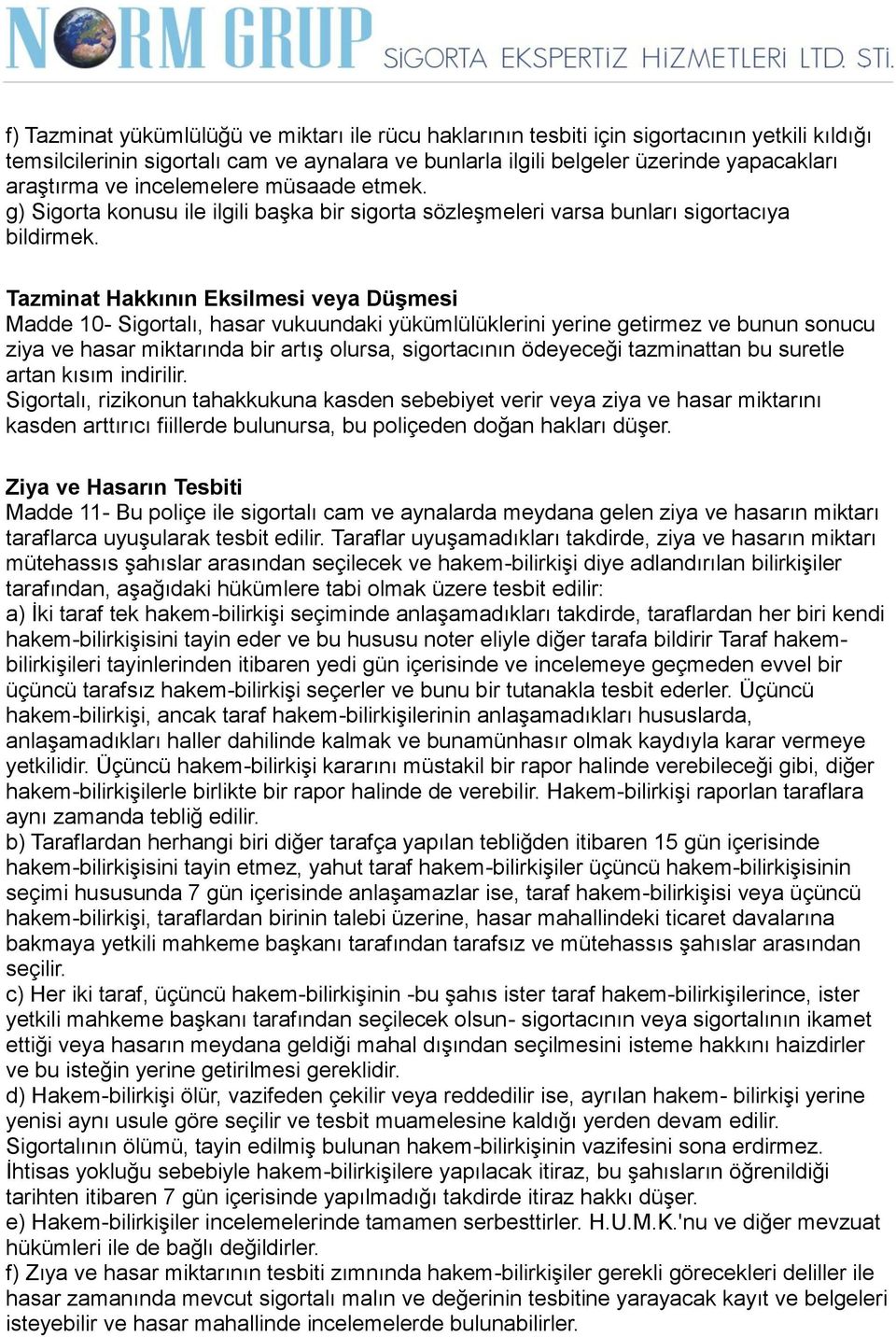 Tazminat Hakkının Eksilmesi veya Düşmesi Madde 10- Sigortalı, hasar vukuundaki yükümlülüklerini yerine getirmez ve bunun sonucu ziya ve hasar miktarında bir artış olursa, sigortacının ödeyeceği