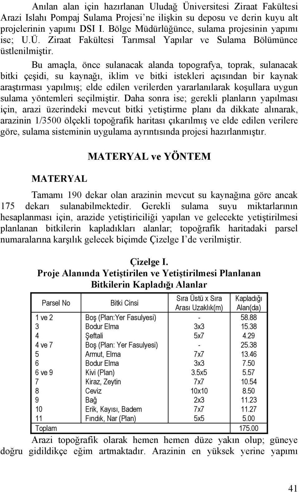 Bu amaçla, önce sulanacak alanda topografya, toprak, sulanacak bitki çeşidi, su kaynağı, iklim ve bitki istekleri açısından bir kaynak araştırması yapılmış; elde edilen verilerden yararlanılarak