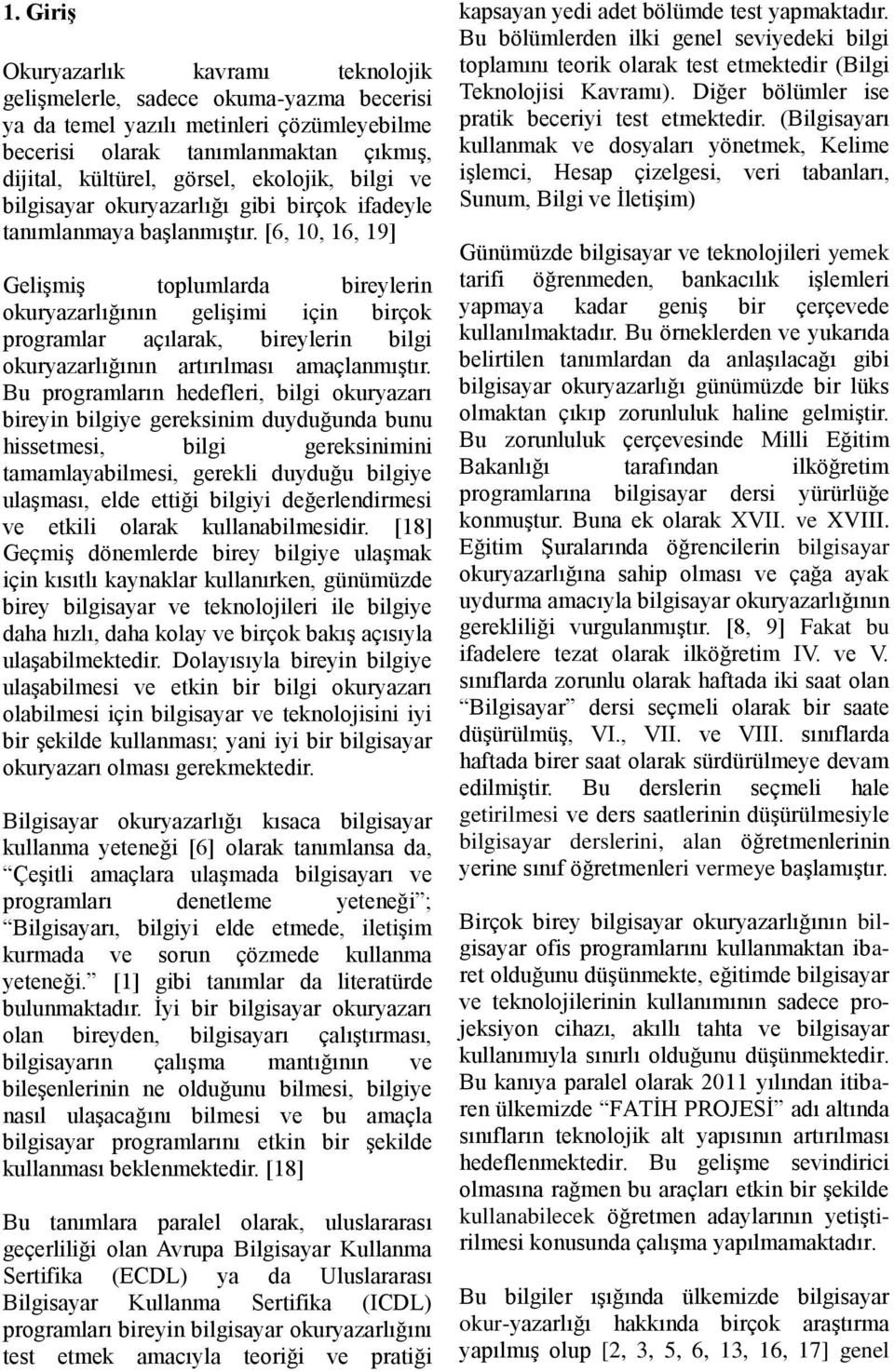 [6, 1, 16, 19] Gelişmiş toplumlarda bireylerin okuryazarlığının gelişimi için birçok programlar açılarak, bireylerin bilgi okuryazarlığının artırılması amaçlanmıştır.