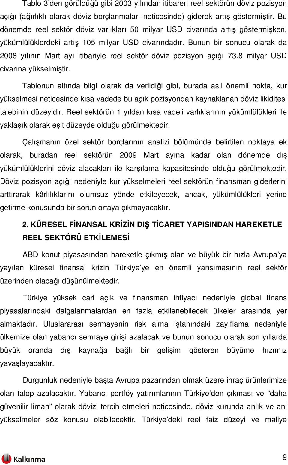 Bunun bir sonucu olarak da 2008 yılının Mart ayı itibariyle reel sektör döviz pozisyon açığı 73.8 milyar USD civarına yükselmiştir.