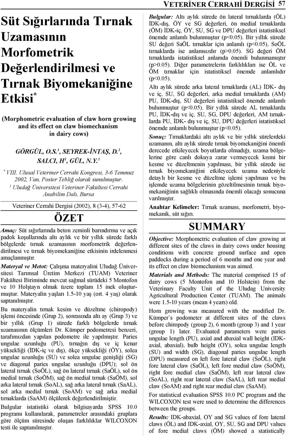 1 Uludağ Üniversitesi Veteriner Fakültesi Cerrahi Anabilim Dalı, Bursa Veteriner Cerrahi Dergisi (2002), 8 (3-4), 57-62 ÖZET Amaç: Süt sığırlarında beton zeminli barındırma ve açık padok koşullarında