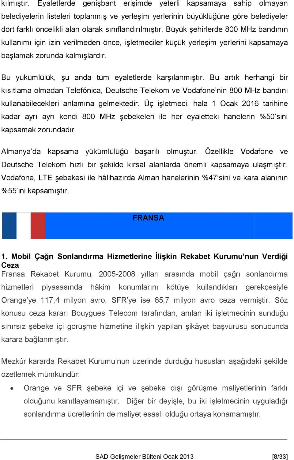 sınıflandırılmıştır. Büyük şehirlerde 800 MHz bandının kullanımı için izin verilmeden önce, işletmeciler küçük yerleşim yerlerini kapsamaya başlamak zorunda kalmışlardır.