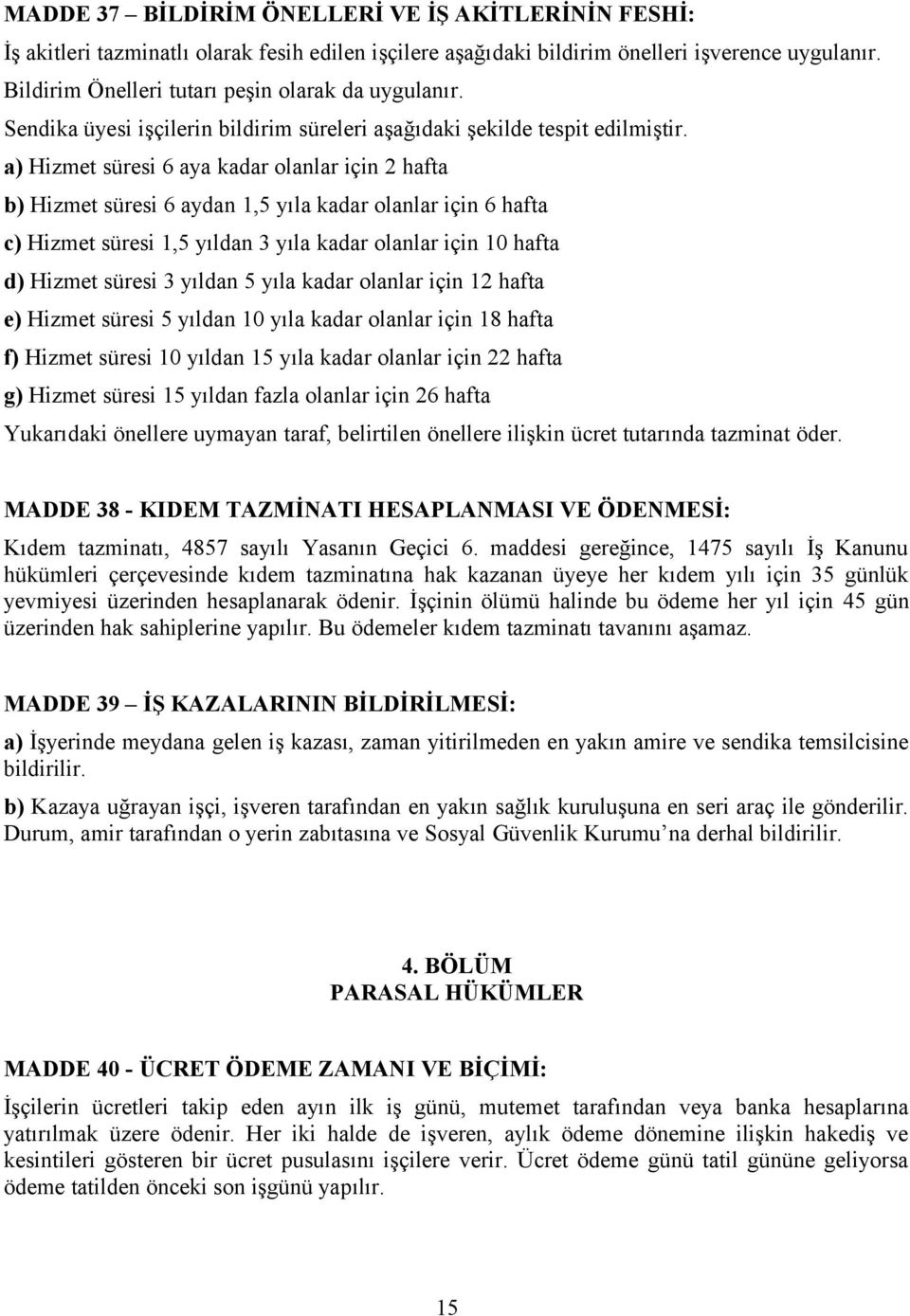 a) Hizmet süresi 6 aya kadar olanlar için 2 hafta b) Hizmet süresi 6 aydan 1,5 yıla kadar olanlar için 6 hafta c) Hizmet süresi 1,5 yıldan 3 yıla kadar olanlar için 10 hafta d) Hizmet süresi 3 yıldan