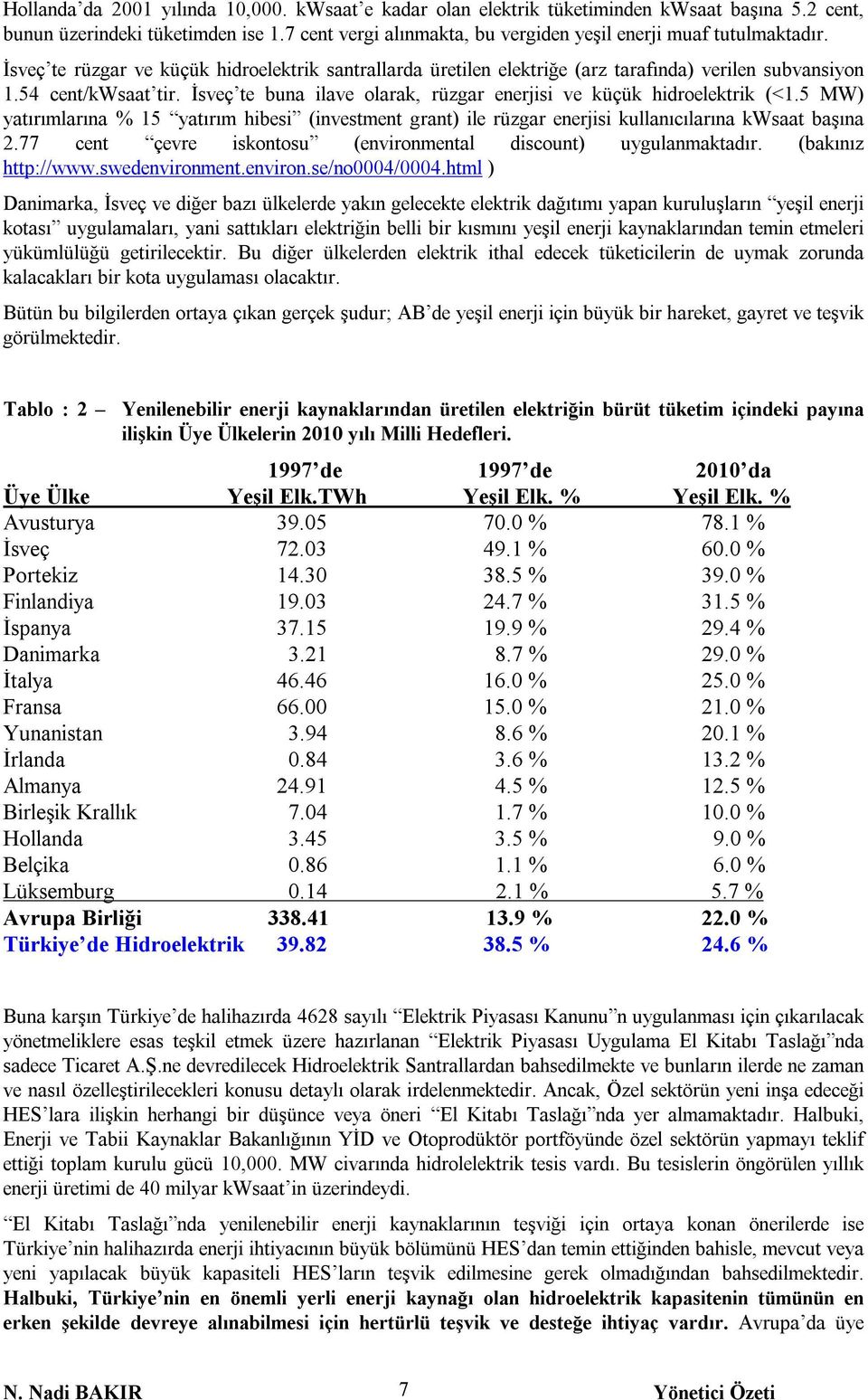 İsveç te buna ilave olarak, rüzgar enerjisi ve küçük hidroelektrik (<1.5 MW) yatõrõmlarõna % 15 yatõrõm hibesi (investment grant) ile rüzgar enerjisi kullanõcõlarõna kwsaat başõna 2.