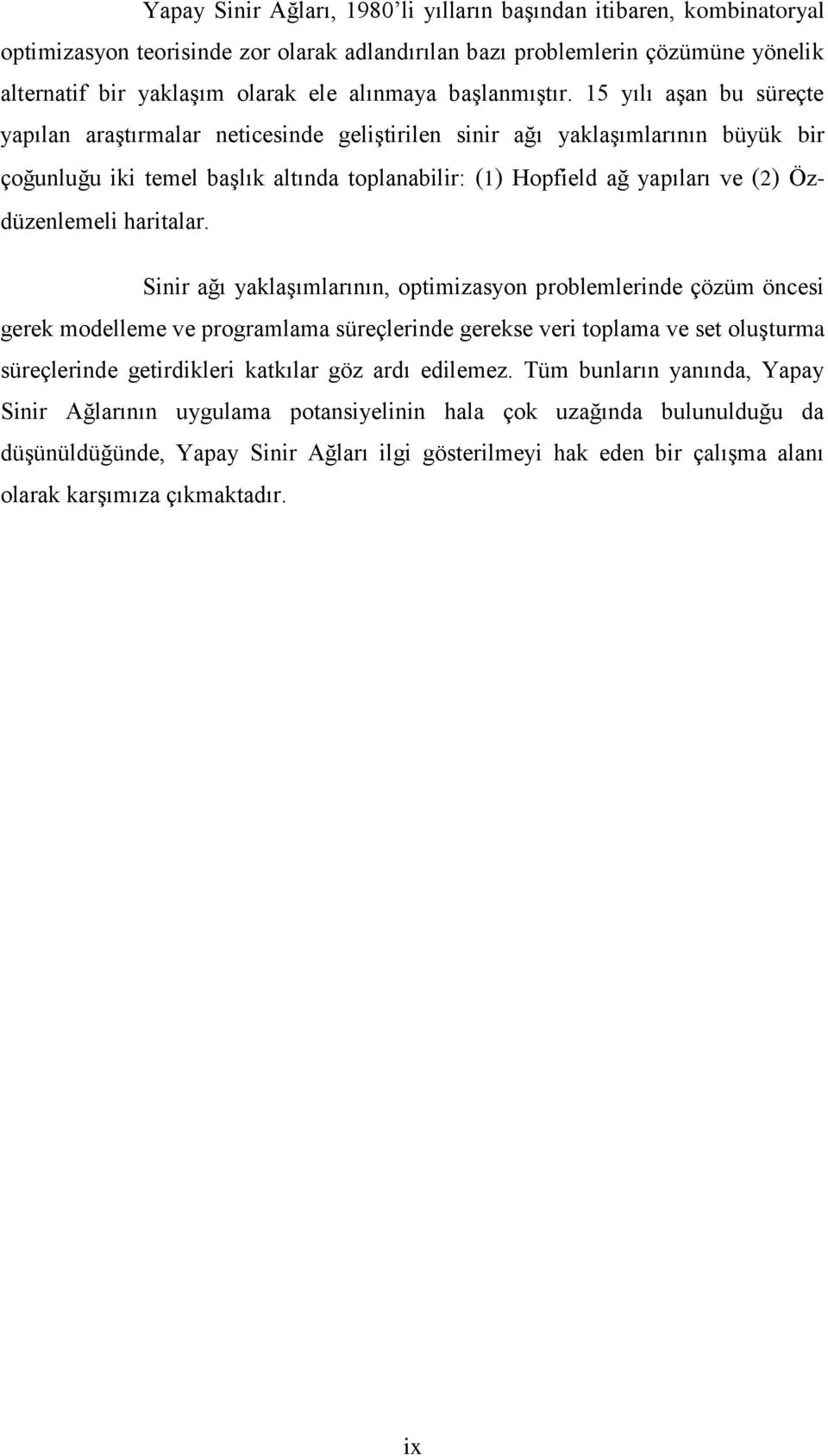 15 yılı aşan bu süreçte yapılan araştırmalar neticesinde geliştirilen sinir ağı yaklaşımlarının büyük bir çoğunluğu iki temel başlık altında toplanabilir: (1) Hopfield ağ yapıları ve (2)