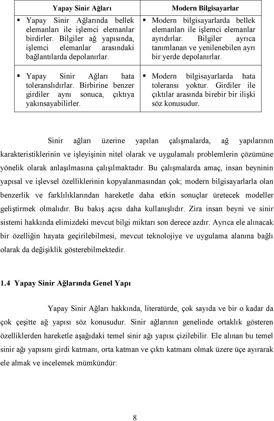 Modern Bilgisayarlar Modern bilgisayarlarda bellek elemanları ile işlemci elemanlar ayrıdırlar. Bilgiler ayrıca tanımlanan ve yenilenebilen ayrı bir yerde depolanırlar.