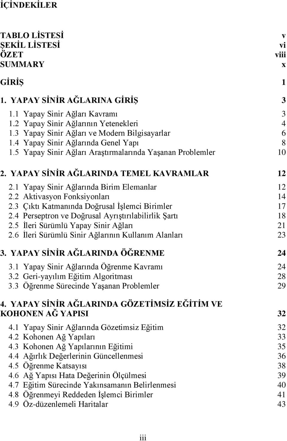 1 Yapay Sinir Ağlarında Birim Elemanlar 12 2.2 Aktivasyon Fonksiyonları 14 2.3 Çıktı Katmanında Doğrusal İşlemci Birimler 17 2.4 Perseptron ve Doğrusal Ayrıştırılabilirlik Şartı 18 2.