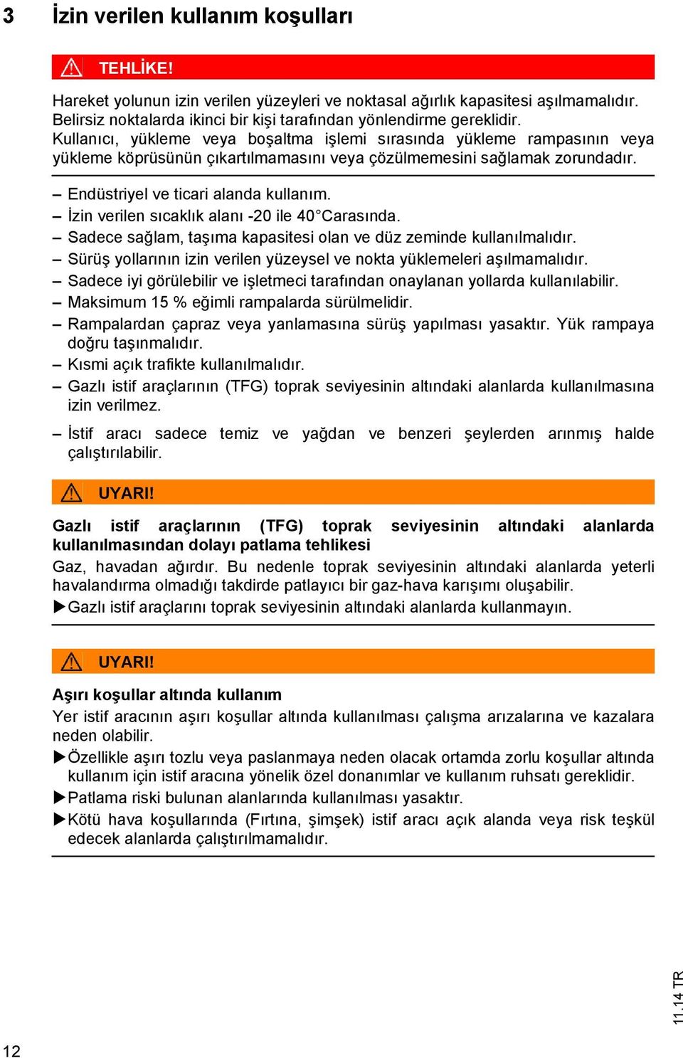 zin verilen s cakl k alan -20 ile 40 Caras nda. Sadece sa lam, a ma kapasiesi olan ve düz zeminde kullan lmal d r. Sürü yollar n n izin verilen yüzeysel ve noka yüklemeleri a lmamal d r.