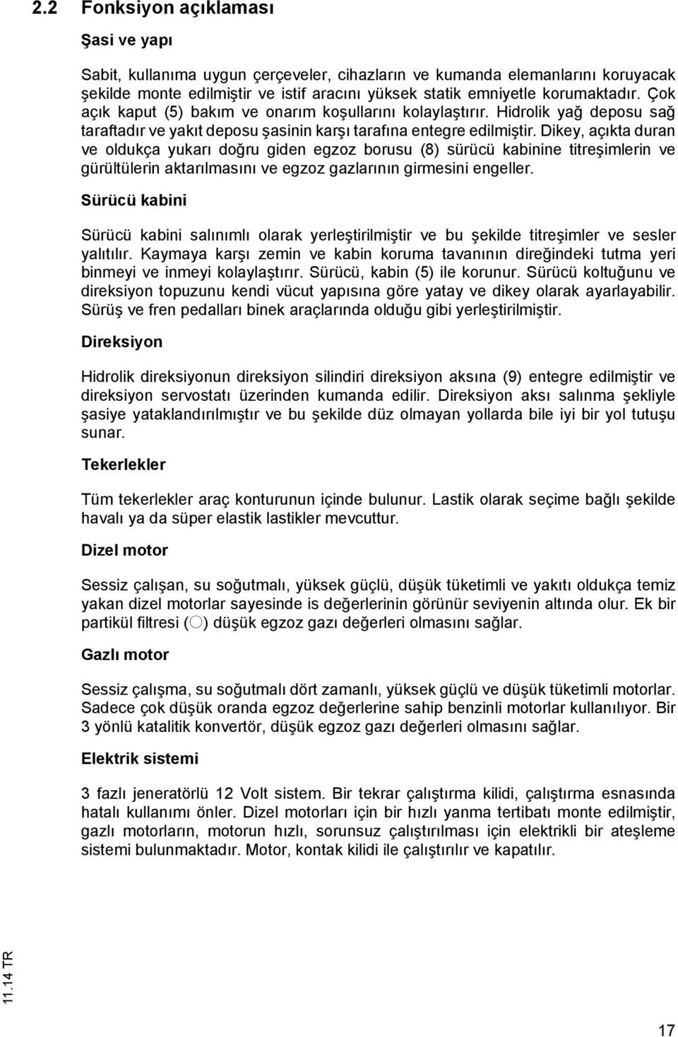 Dikey, aç ka duran ve oldukça yukar do ru giden egzoz borusu (8) sürücü kabinine ire imlerin ve gürülülerin akar lmas n ve egzoz gazlar n n girmesini engeller.