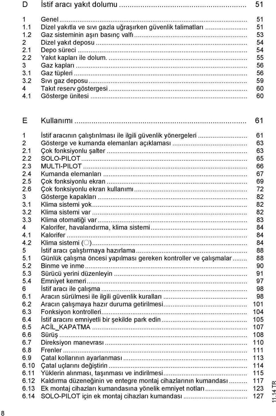 .. 61 2 Göserge ve kumanda elemanlar aç klamas... 63 2.1 Çok fonksiyonlu aler... 63 2.2 SOLO-PILOT... 65 2.3 MULTI-PILOT... 66 2.4 Kumanda elemanlar... 67 2.5 Çok fonksiyonlu ekran... 69 2.