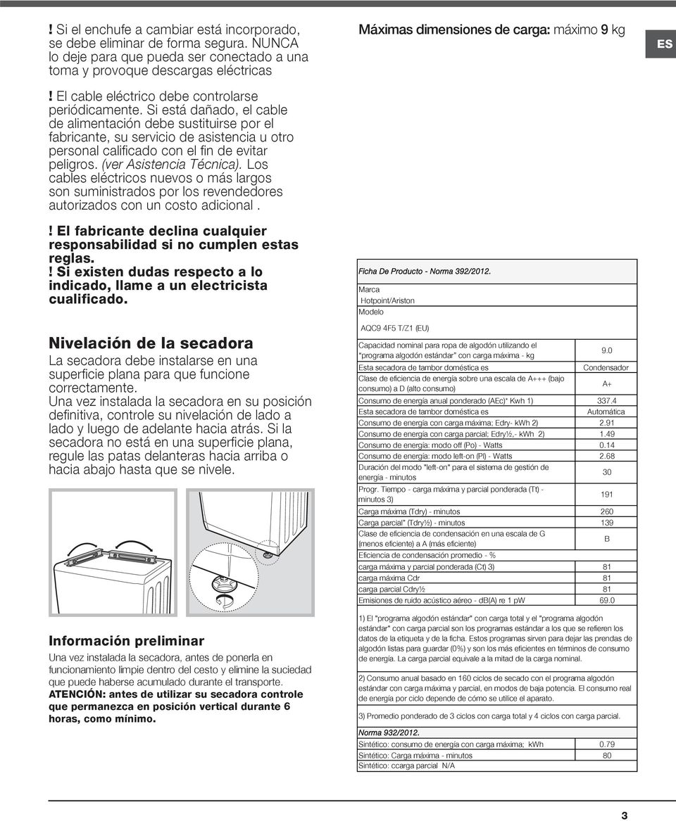 Si está dañado, el cable de alimentación debe sustituirse por el fabricante, su servicio de asistencia u otro personal calificado con el fin de evitar peligros. (ver Asistencia Técnica).