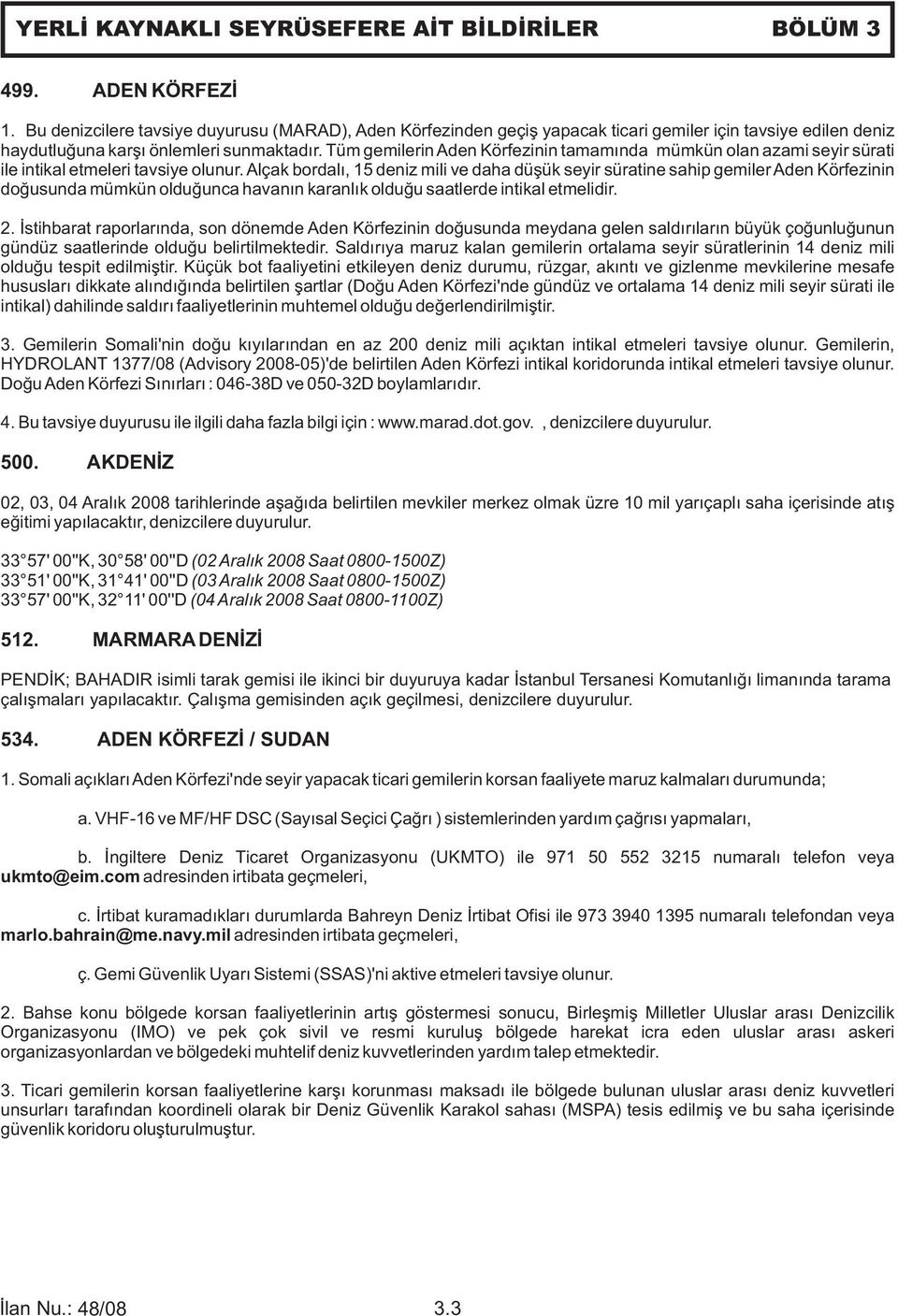 Tüm gemilerin Aden Körfezinin tamamında mümkün olan azami seyir sürati ile intikal etmeleri tavsiye olunur.