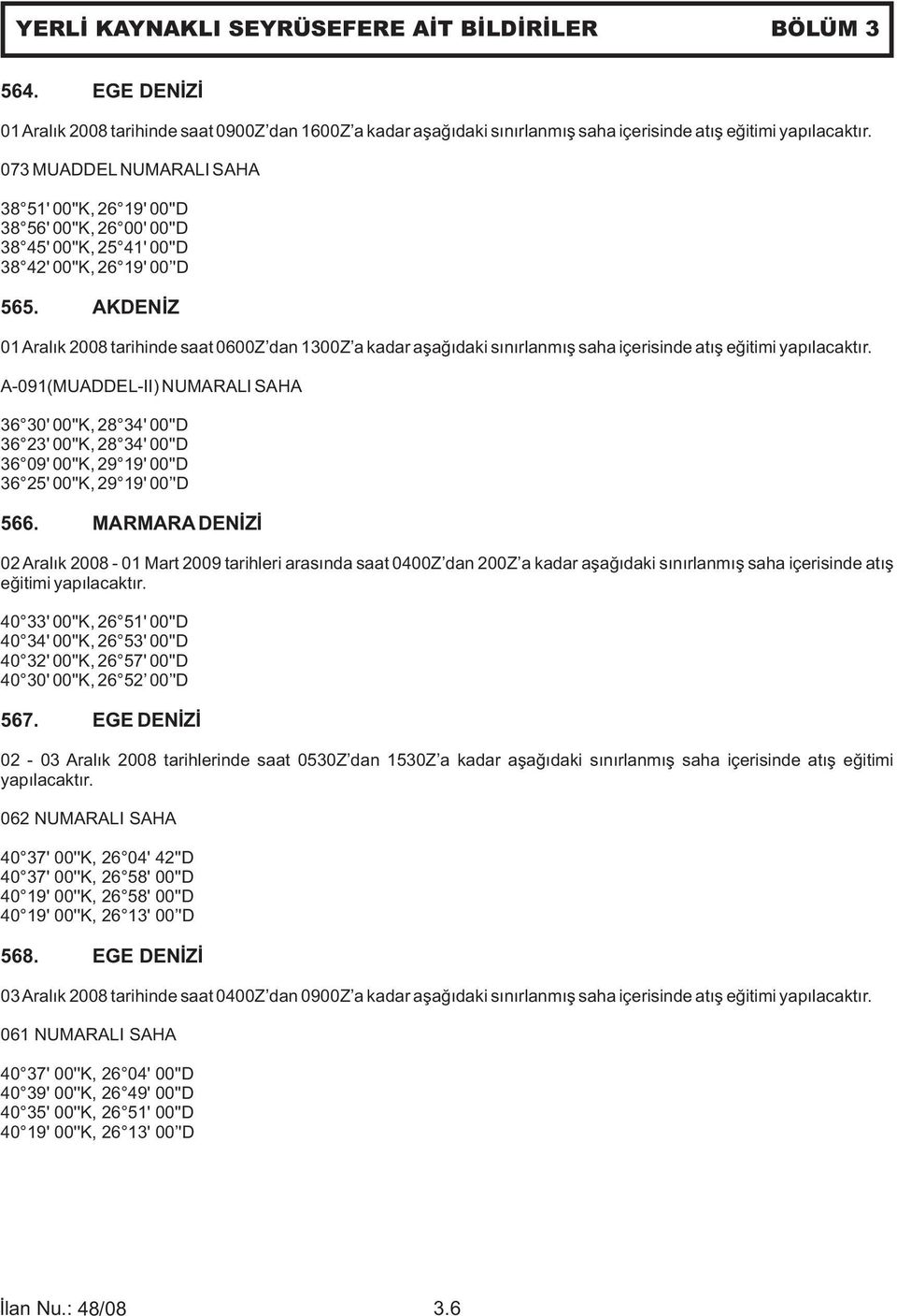 AKDENİZ 01Aralık 2008 tarihinde saat 0600Z dan 1300Z a kadar aşağıdaki sınırlanmış saha içerisinde atış eğitimi yapılacaktır.