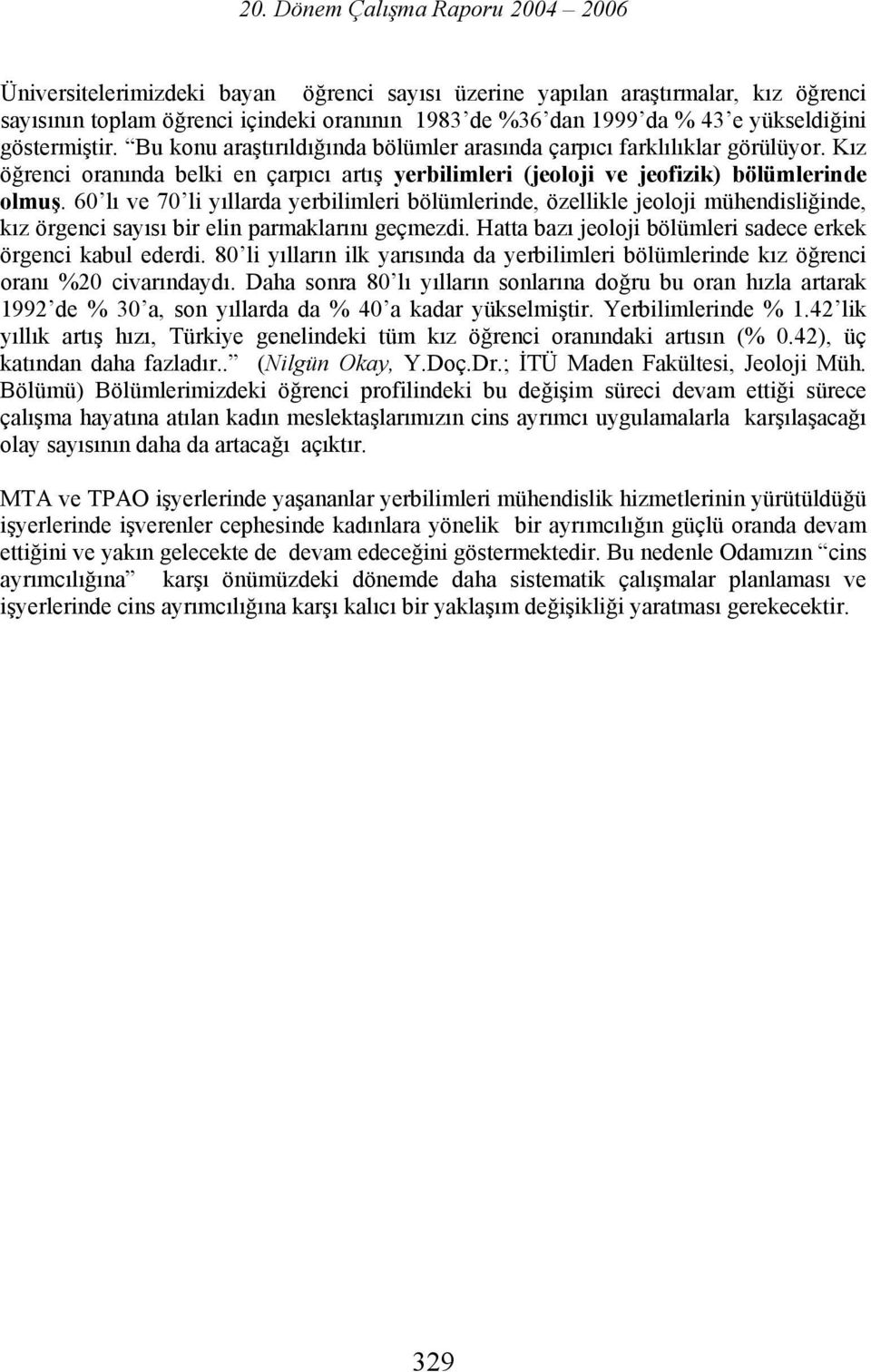 60 lı ve 70 li yıllarda yerbilimleri bölümlerinde, özellikle jeoloji mühendisliğinde, kız örgenci sayısı bir elin parmaklarını geçmezdi. Hatta bazı jeoloji bölümleri sadece erkek örgenci kabul ederdi.