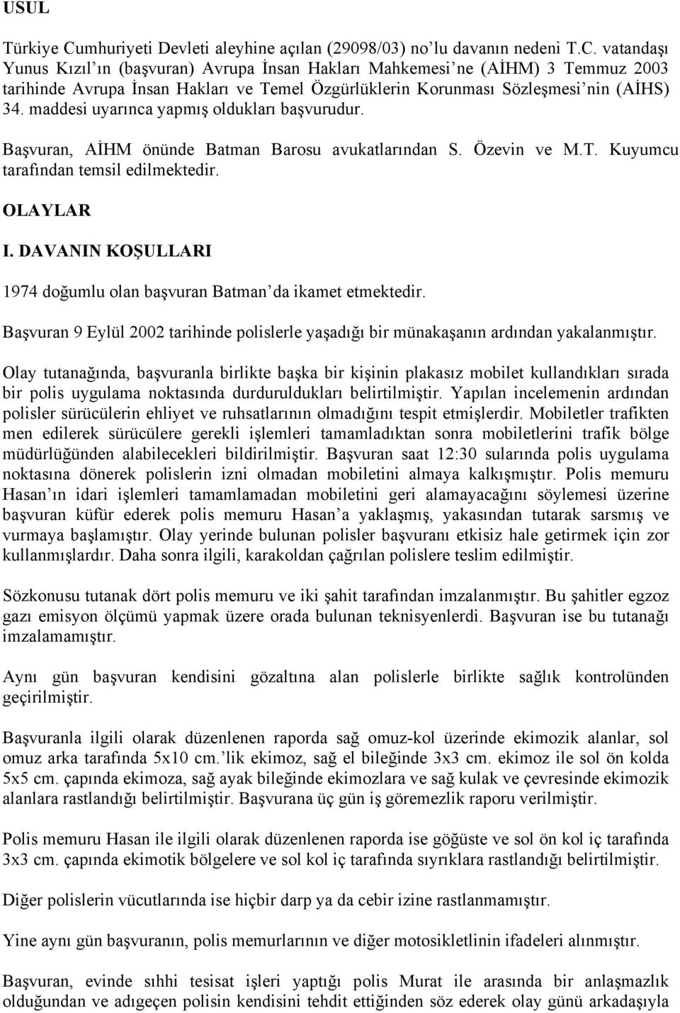 DAVANIN KOŞULLARI 1974 doğumlu olan başvuran Batman da ikamet etmektedir. Başvuran 9 Eylül 2002 tarihinde polislerle yaşadığı bir münakaşanın ardından yakalanmıştır.