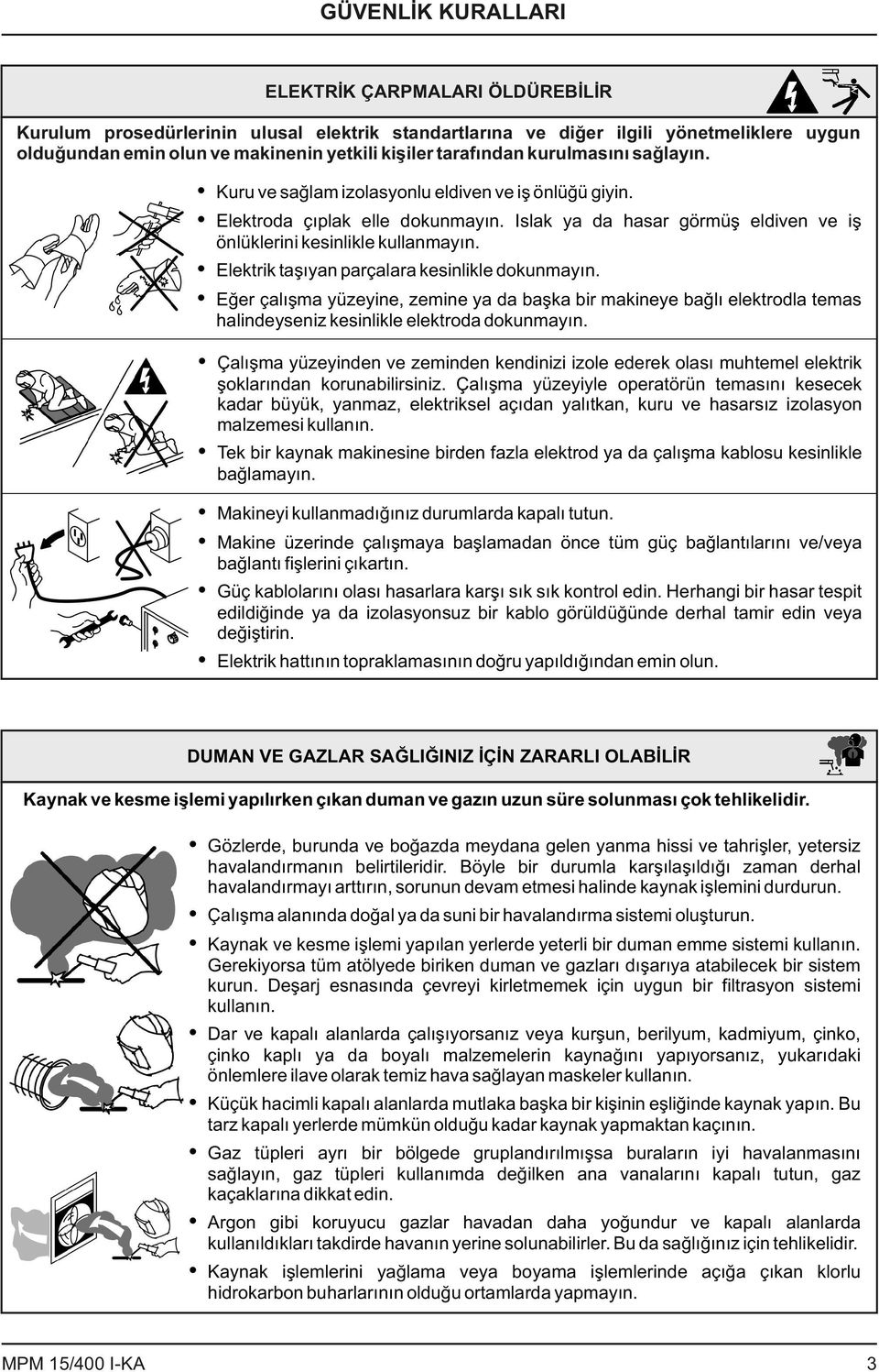 Elektrik taşıyan parçalara kesinlikle dokunmayın. Eğer çalışma yüzeyine, zemine ya da başka bir makineye bağlı elektrodla temas halindeyseniz kesinlikle elektroda dokunmayın.