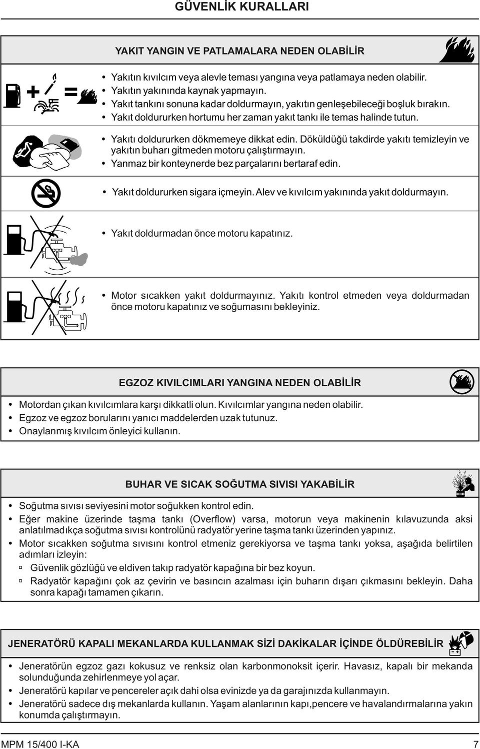 Döküldüğü takdirde yakıtı temizleyin ve yakıtın buharı gitmeden motoru çalıştırmayın. Yanmaz bir konteynerde bez parçalarını bertaraf edin. Yakıt doldururken sigara içmeyin.