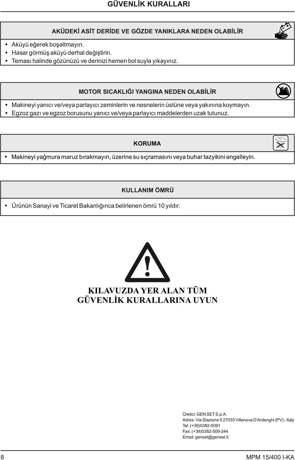 Egzoz gazı ve egzoz borusunu yanıcı ve/veya parlayıcı maddelerden uzak tutunuz. KORUMA Makineyi yağmura maruz bırakmayın, üzerine su sıçramasını veya buhar tazyikini engelleyin.