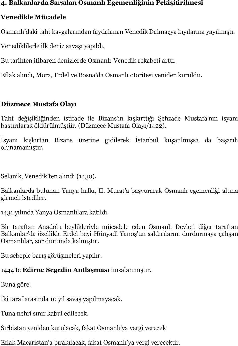 Düzmece Mustafa Olayı Taht değişikliğinden istifade ile Bizans ın kışkırttığı Şehzade Mustafa nın isyanı bastırılarak öldürülmüştür. (Düzmece Mustafa Olayı/1422).