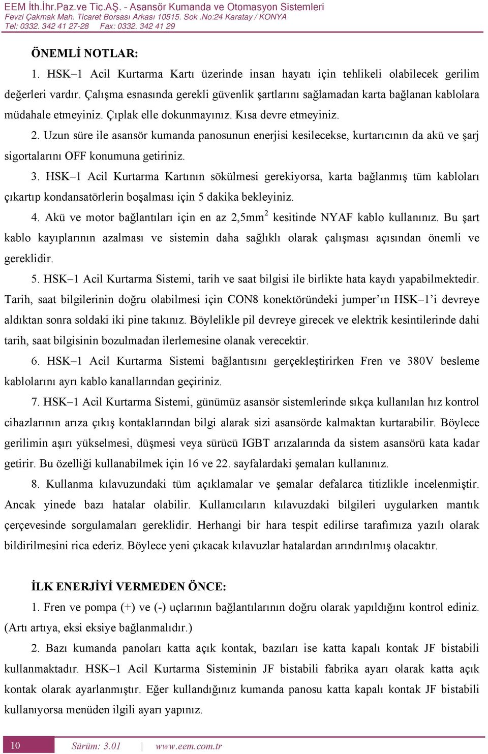 Çıplak elle dokunmayınız. Kısa devre etmeyiniz. 2. Uzun süre ile asansör kumanda panosunun enerjisi kesilecekse, kurtarıcının da akü ve şarj sigortalarını O konumuna getiriniz. 3.