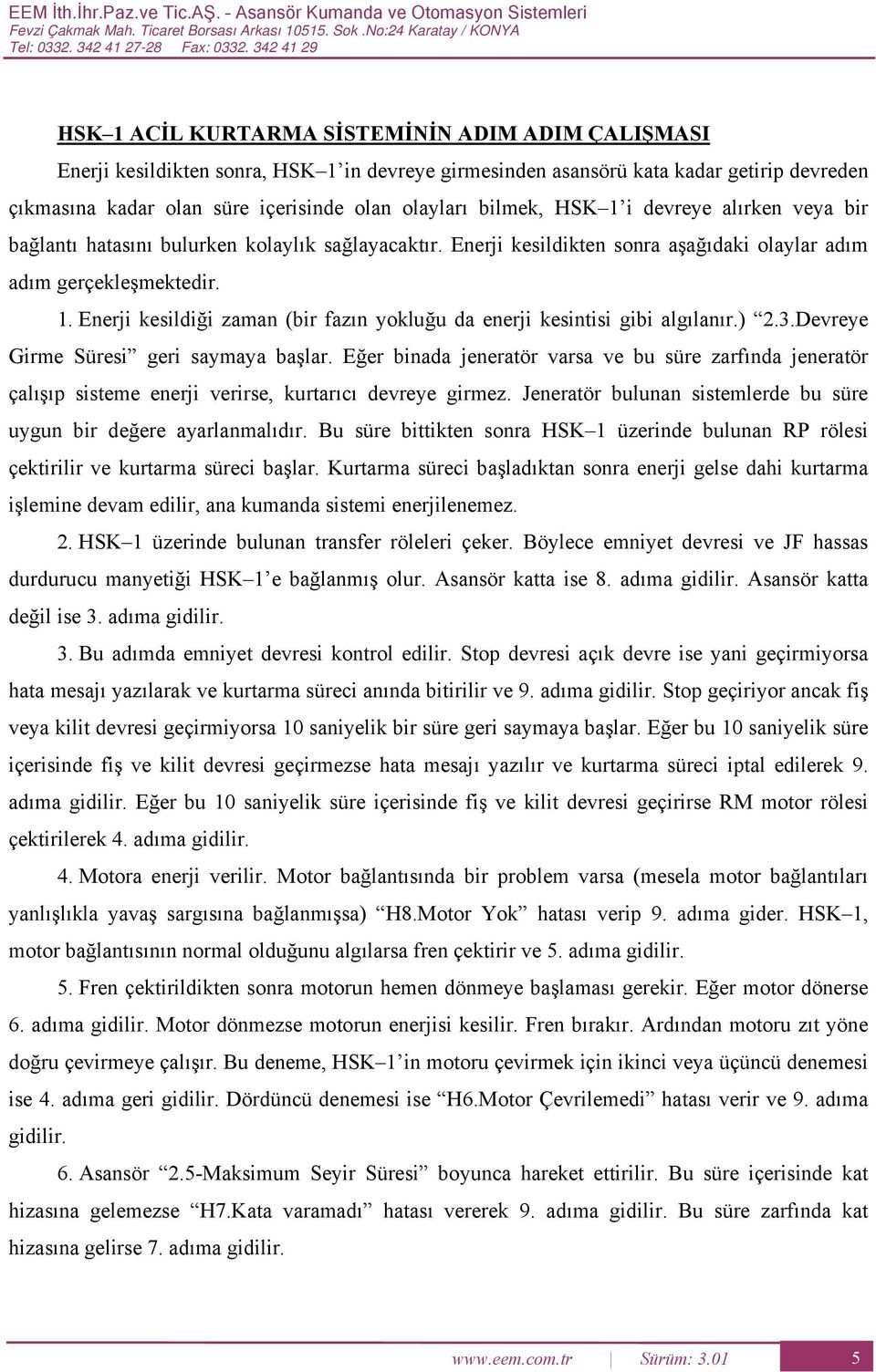 SK 1 i devreye alırken veya bir bağlantı hatasını bulurken kolaylık sağlayacaktır. nerji kesildikten sonra aşağıdaki olaylar adım adım gerçekleşmektedir. 1. nerji kesildiği zaman (bir fazın yokluğu da enerji kesintisi gibi algılanır.