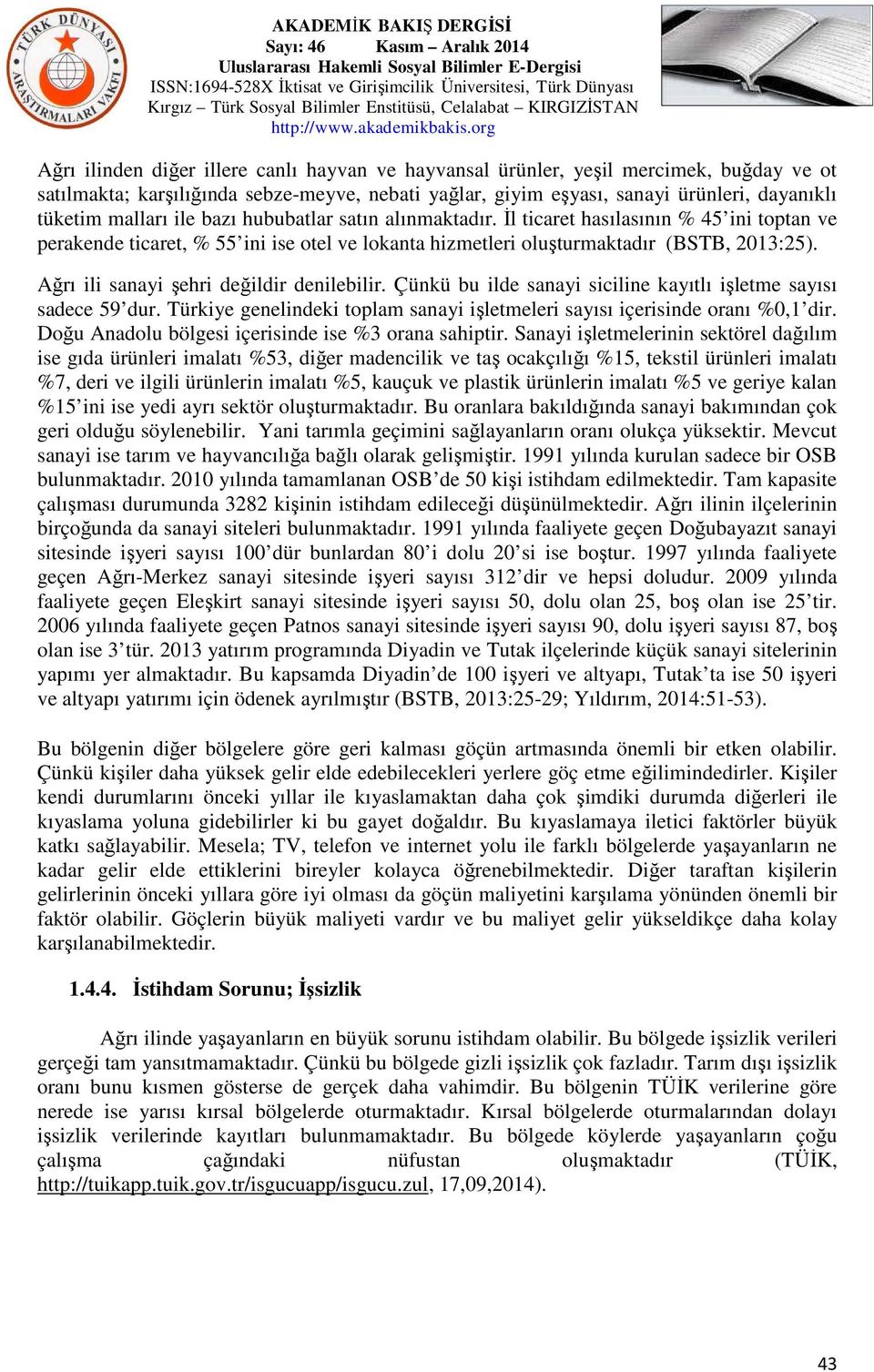 Ağrı ili sanayi şehri değildir denilebilir. Çünkü bu ilde sanayi siciline kayıtlı işletme sayısı sadece 59 dur. Türkiye genelindeki toplam sanayi işletmeleri sayısı içerisinde oranı %0,1 dir.