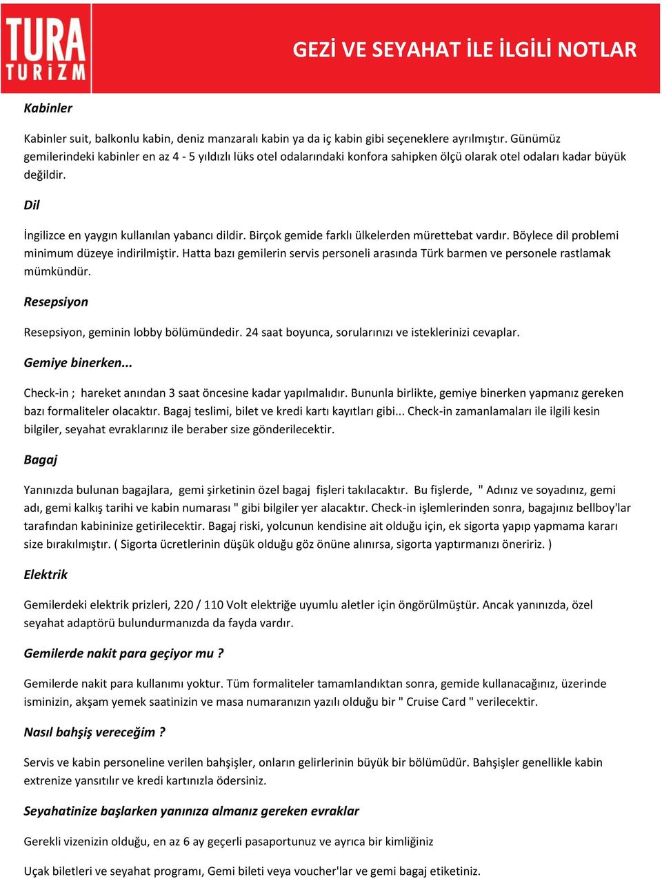 Birçok gemide farklı ülkelerden mürettebat vardır. Böylece dil problemi minimum düzeye indirilmiştir. Hatta bazı gemilerin servis personeli arasında Türk barmen ve personele rastlamak mümkündür.