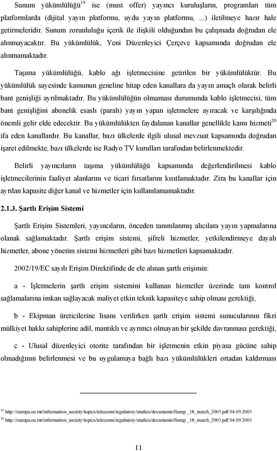 Taşıma yükümlülüğü, kablo ağı işletmecisine getirilen bir yükümlülüktür. Bu yükümlülük sayesinde kamunun geneline hitap eden kanallara da yayın amaçlı olarak belirli bant genişliği ayrılmaktadır.