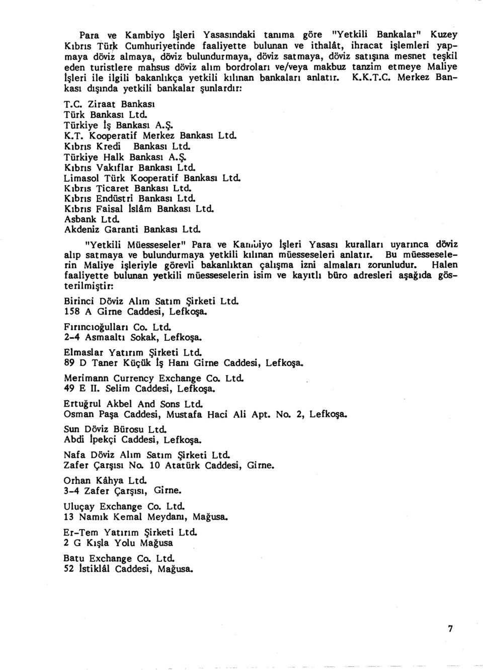 K.K.T.C. Merkez Bankas ı dışında yetkili bankalar şunlard ı r: T.C. Ziraat Bankas ı Türk Bankas ı Ltd. Türkiye İş Bankas ı A. Ş. K.T. Kooperatif Merkez Bankas ı Ltd. K ıbr ıs Kredi Bankas ı Ltd.