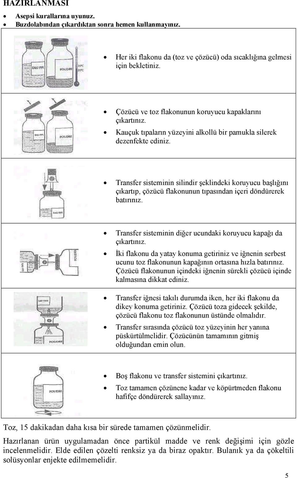 Transfer sisteminin silindir şeklindeki koruyucu başlığını çıkartıp, çözücü flakonunun tıpasından içeri döndürerek batırınız. Transfer sisteminin diğer ucundaki koruyucu kapağı da çıkartınız.