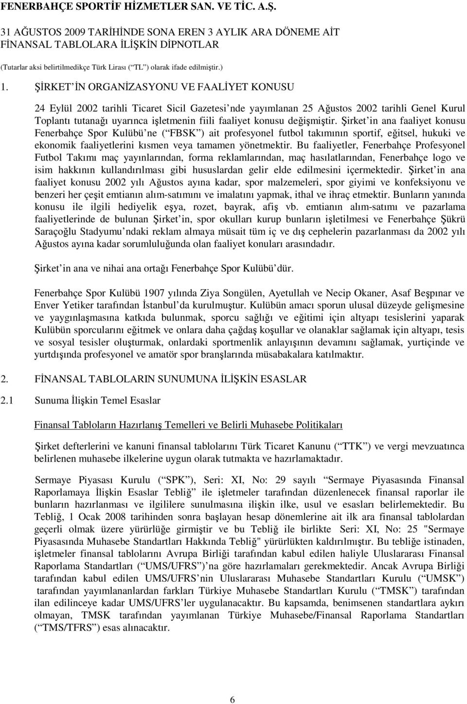 Şirket in ana faaliyet konusu Fenerbahçe Spor Kulübü ne ( FBSK ) ait profesyonel futbol takımının sportif, eğitsel, hukuki ve ekonomik faaliyetlerini kısmen veya tamamen yönetmektir.