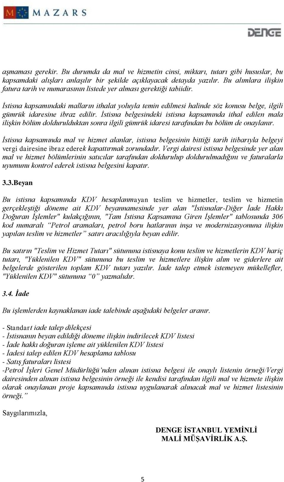 İstisna kapsamındaki malların ithalat yoluyla temin edilmesi halinde söz konusu belge, ilgili gümrük idaresine ibraz edilir.