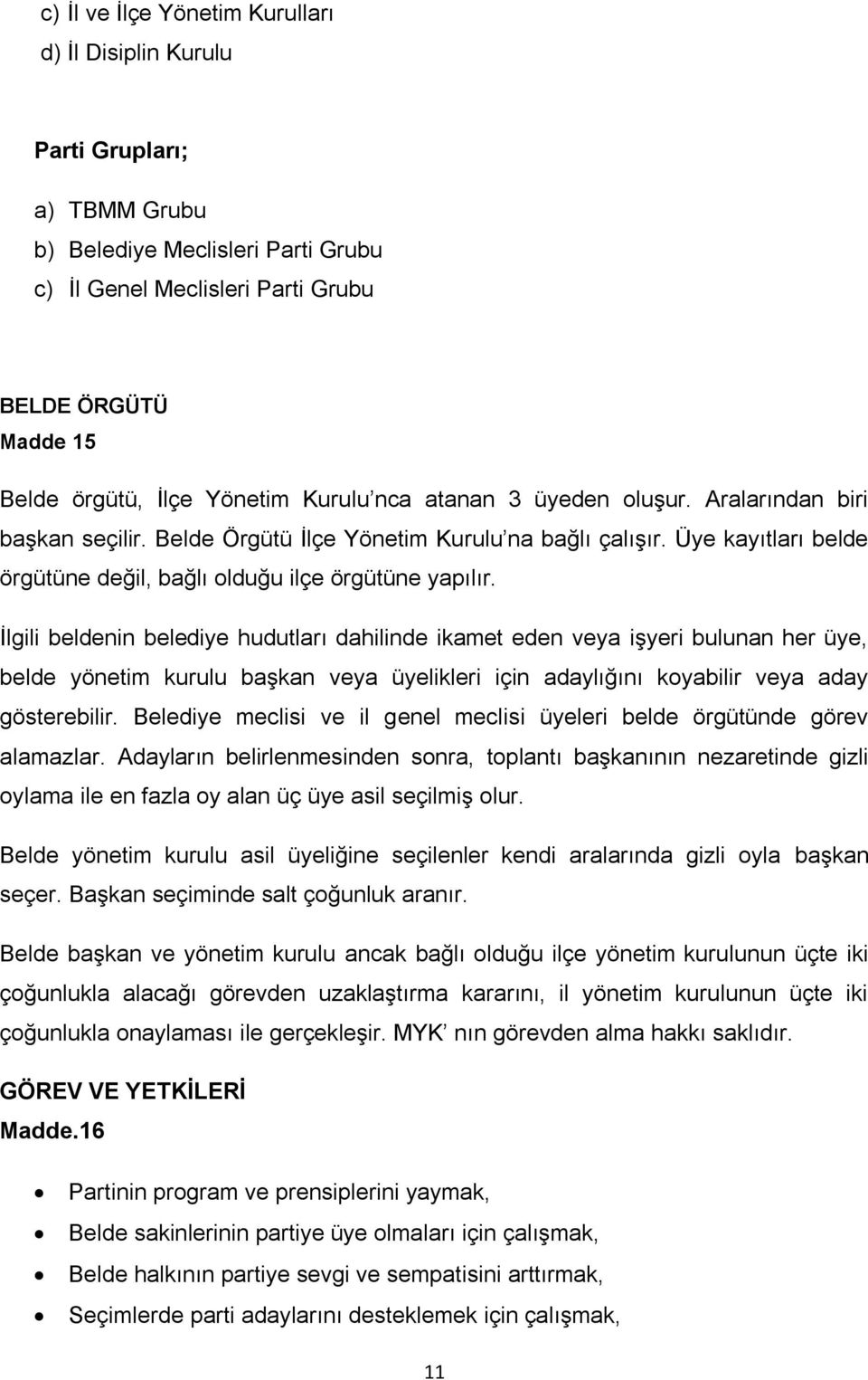 İlgili beldenin belediye hudutları dahilinde ikamet eden veya işyeri bulunan her üye, belde yönetim kurulu başkan veya üyelikleri için adaylığını koyabilir veya aday gösterebilir.