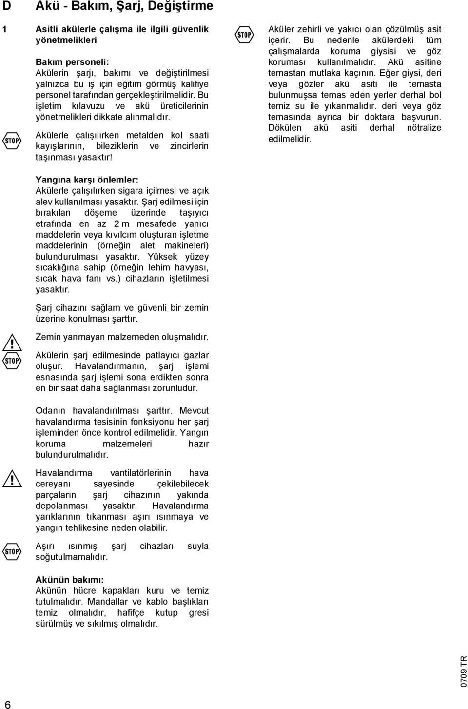 Akülerle çalışılırken metalden kol saati kayışlarının, bileziklerin ve zincirlerin taşınması yasaktır! Yangına karşı önlemler: Akülerle çalışılırken sigara içilmesi ve açık alev kullanılması yasaktır.