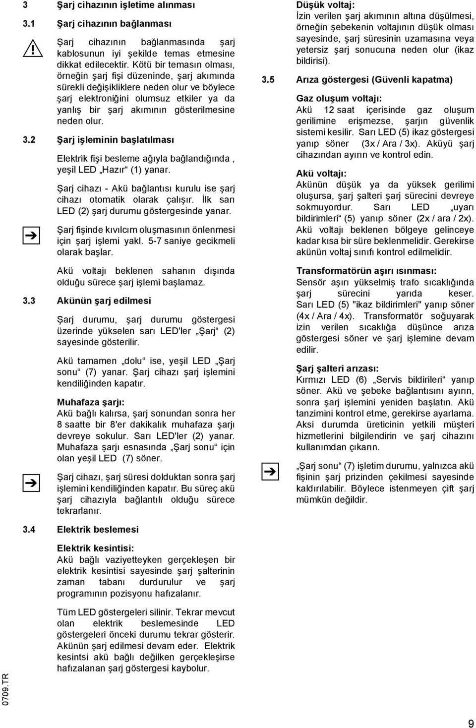 olur. 3.2 Şarj işleminin başlatılması Elektrik fişi besleme ağıyla bağlandığında, yeşil LED Hazır (1) yanar. Şarj cihazı - Akü bağlantısı kurulu ise şarj cihazı otomatik olarak çalışır.