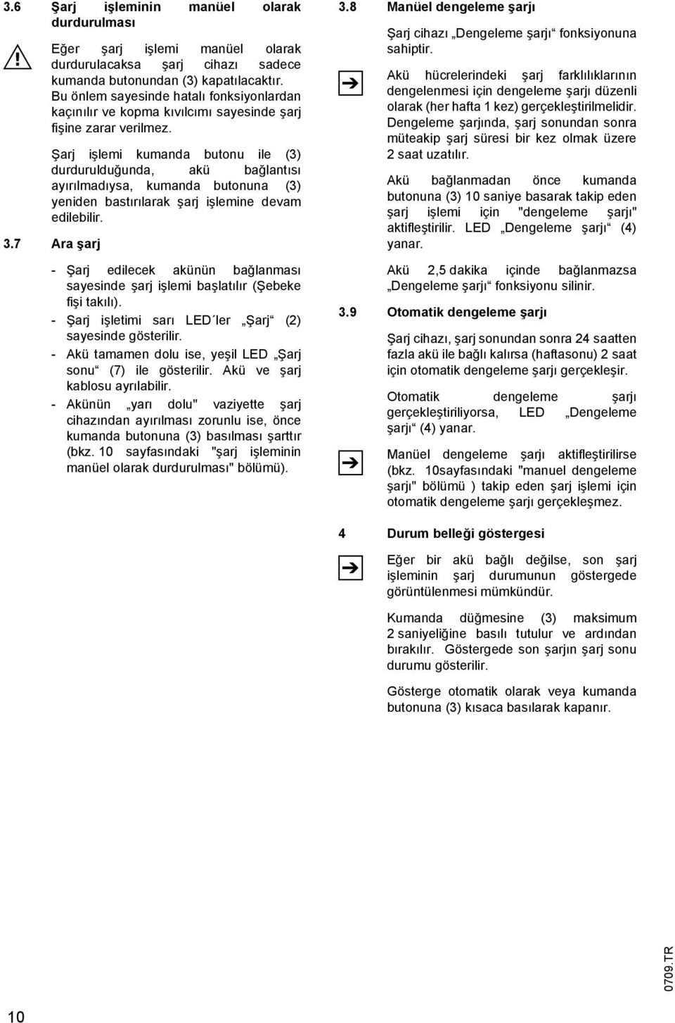 Şarj işlemi kumanda butonu ile (3) durdurulduğunda, akü bağlantısı ayırılmadıysa, kumanda butonuna (3) yeniden bastırılarak şarj işlemine devam edilebilir. 3.