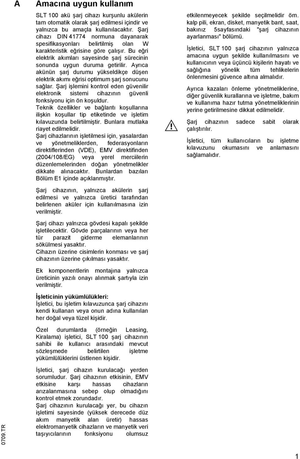 Ayrıca akünün şarj durumu yükseldikçe düşen elektrik akımı eğrisi optimum şarj sonucunu sağlar. Şarj işlemini kontrol eden güvenilir elektronik sistemi cihazının güvenli fonksiyonu için ön koşuldur.